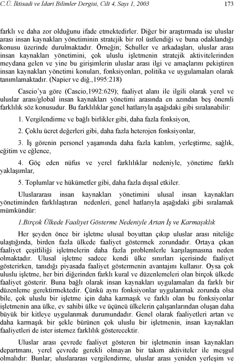 Örneğin; Schuller ve arkadaşları, uluslar arası insan kaynakları yönetimini, çok uluslu işletmenin stratejik aktivitelerinden meydana gelen ve yine bu girişimlerin uluslar arası ilgi ve amaçlarını