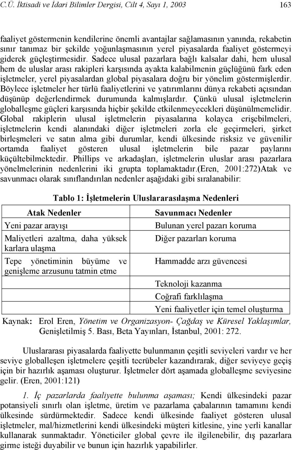 Sadece ulusal pazarlara bağlı kalsalar dahi, hem ulusal hem de uluslar arası rakipleri karşısında ayakta kalabilmenin güçlüğünü fark eden işletmeler, yerel piyasalardan global piyasalara doğru bir