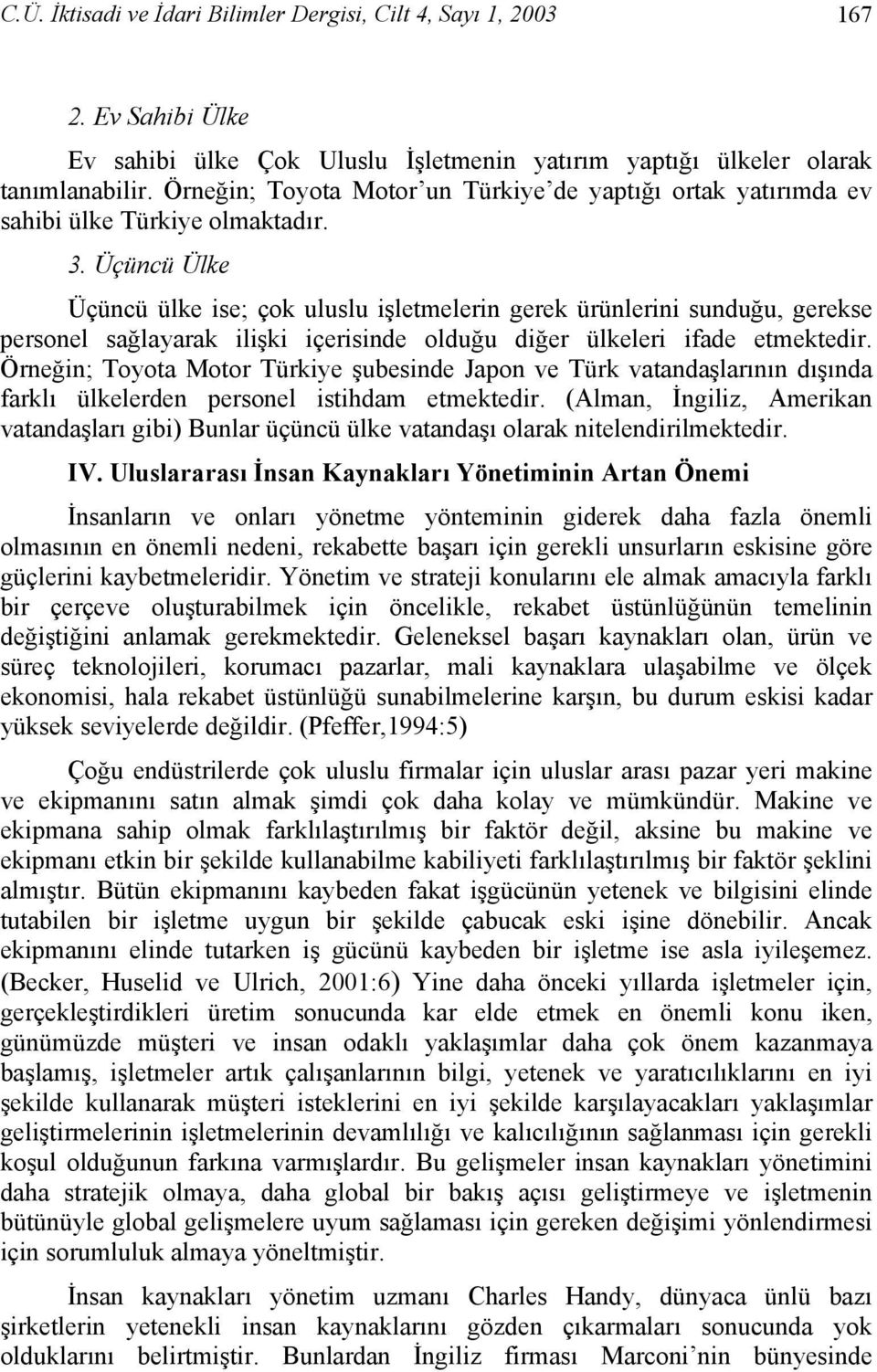 Üçüncü Ülke Üçüncü ülke ise; çok uluslu işletmelerin gerek ürünlerini sunduğu, gerekse personel sağlayarak ilişki içerisinde olduğu diğer ülkeleri ifade etmektedir.