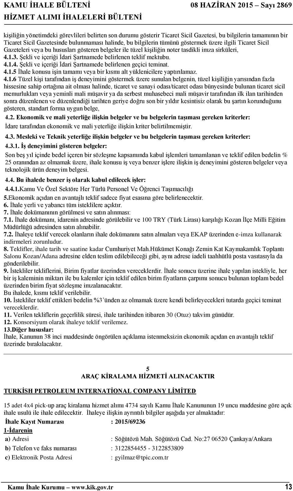 4.1.5 İhale konusu işin tamamı veya bir kısmı alt yüklenicilere yaptırılamaz. 4.1.6 Tüzel kişi tarafından iş deneyimini göstermek üzere sunulan belgenin, tüzel kişiliğin yarısından fazla hissesine