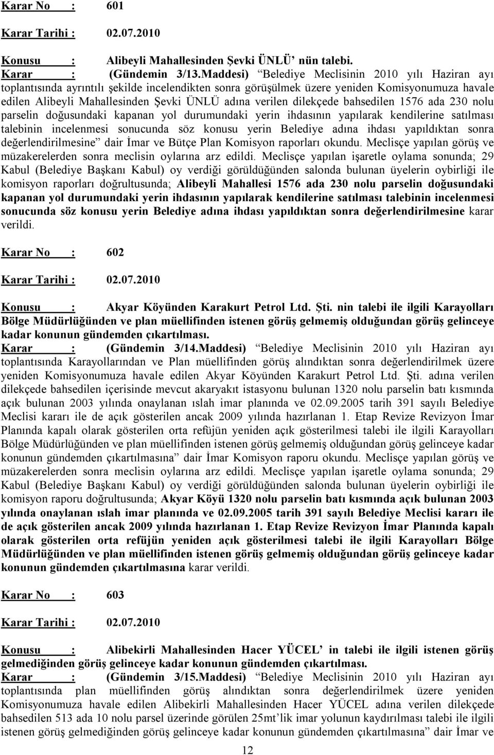 verilen dilekçede bahsedilen 1576 ada 230 nolu parselin doğusundaki kapanan yol durumundaki yerin ihdasının yapılarak kendilerine satılması talebinin incelenmesi sonucunda söz konusu yerin Belediye