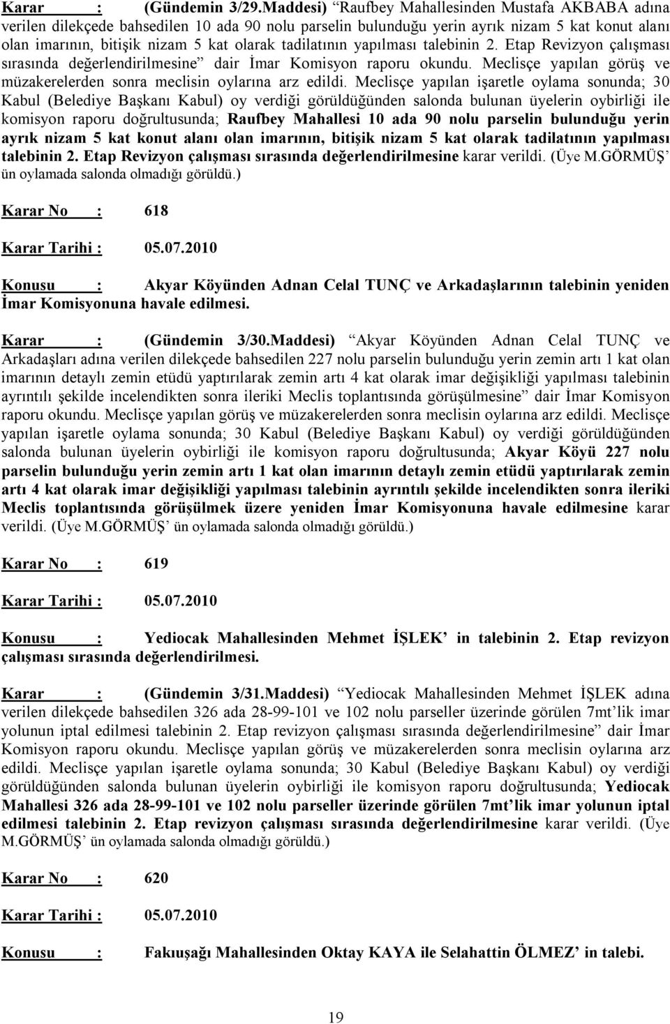 tadilatının yapılması talebinin 2. Etap Revizyon çalışması sırasında değerlendirilmesine dair İmar Komisyon raporu okundu. Meclisçe yapılan görüş ve müzakerelerden sonra meclisin oylarına arz edildi.