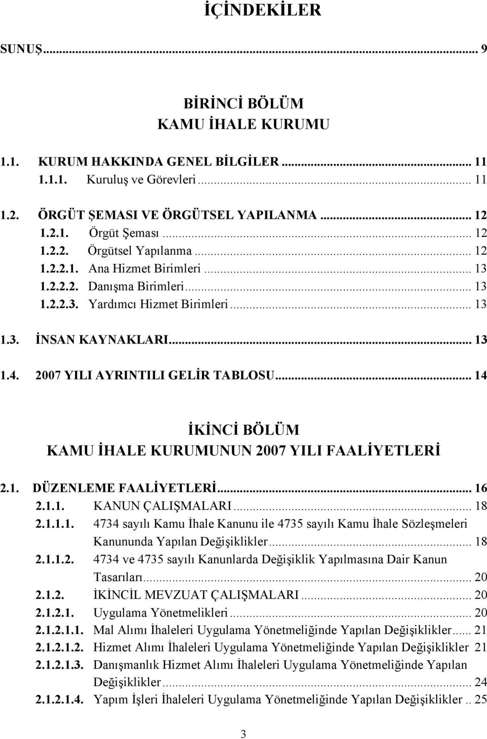 2007 YILI AYRINTILI GELİR TABLOSU... 14 İKİNCİ BÖLÜM KAMU İHALE KURUMUNUN 2007 YILI FAALİYETLERİ 2.1. DÜZENLEME FAALİYETLERİ... 16 2.1.1. KANUN ÇALIŞMALARI... 18 2.1.1.1. 4734 sayılı Kamu İhale Kanunu ile 4735 sayılı Kamu İhale Sözleşmeleri Kanununda Yapılan Değişiklikler.