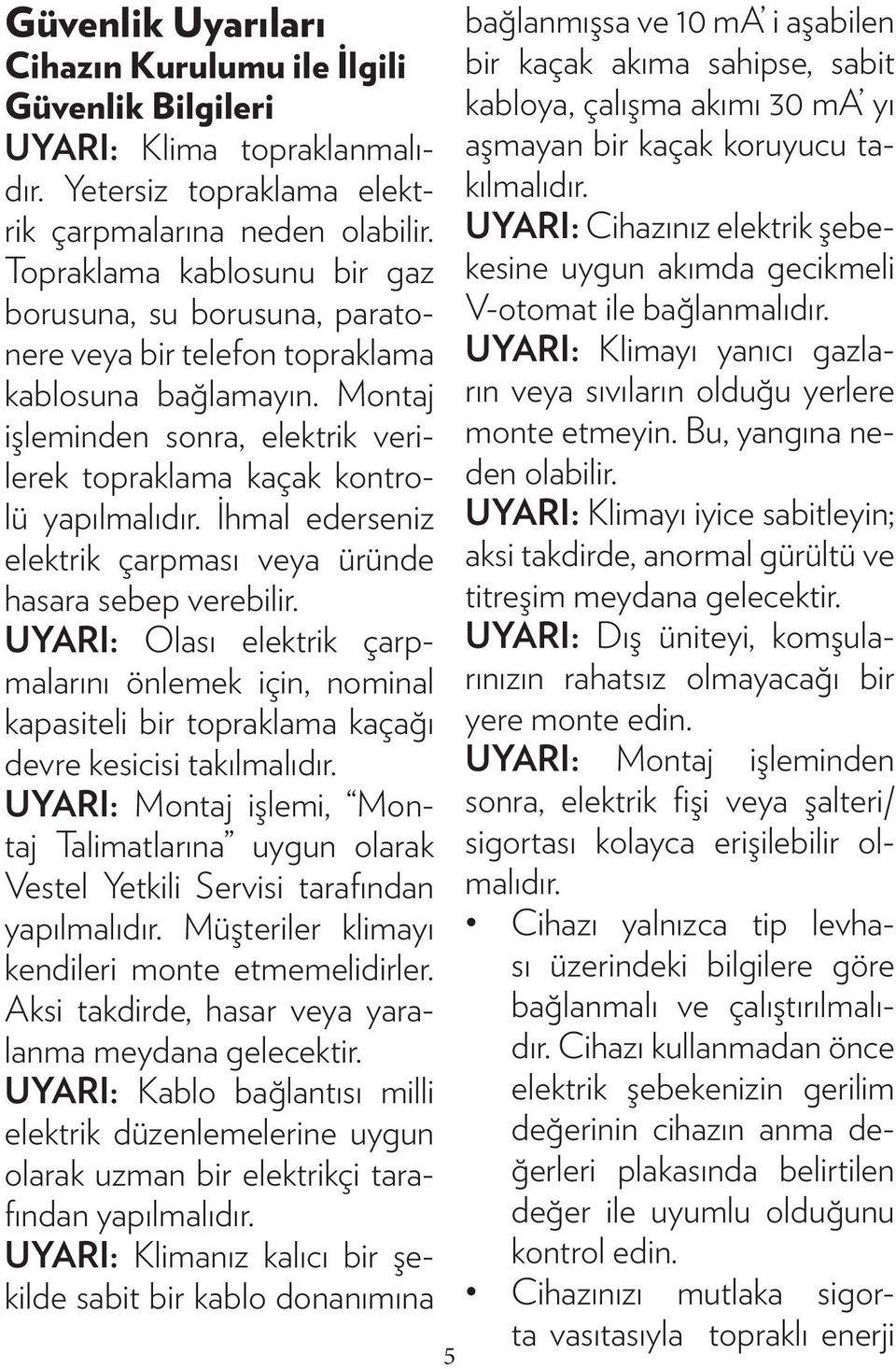 İhmal ederseniz elektrik çarpması veya üründe hasara sebep verebilir. UYARI: Olası elektrik çarpmalarını önlemek için, nominal kapasiteli bir topraklama kaçağı devre kesicisi takılmalıdır.