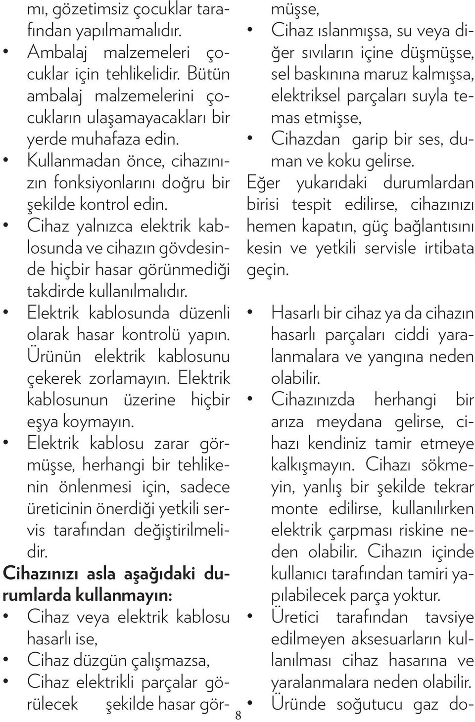 Elektrik kablosunda düzenli olarak hasar kontrolü yapın. Ürünün elektrik kablosunu çekerek zorlamayın. Elektrik kablosunun üzerine hiçbir eşya koymayın.