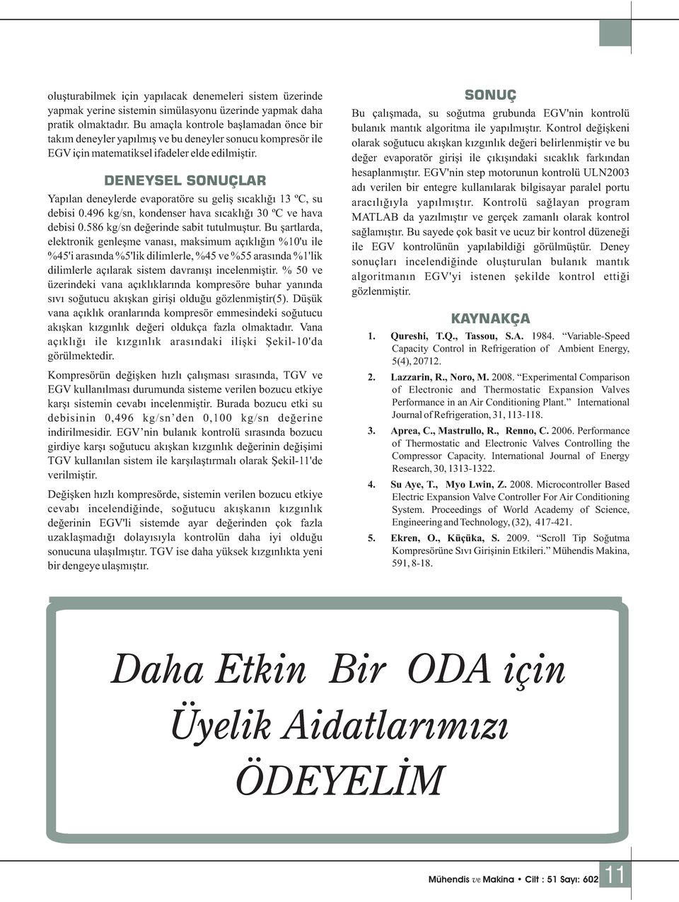 DENEYSEL SONUÇLAR Yapılan deneylerde evaporatöre su geliş sıcaklığı 13 ºC, su debisi 0.496 kg/sn, kondenser hava sıcaklığı 30 ºC ve hava debisi 0.586 kg/sn değerinde sabit tutulmuştur.