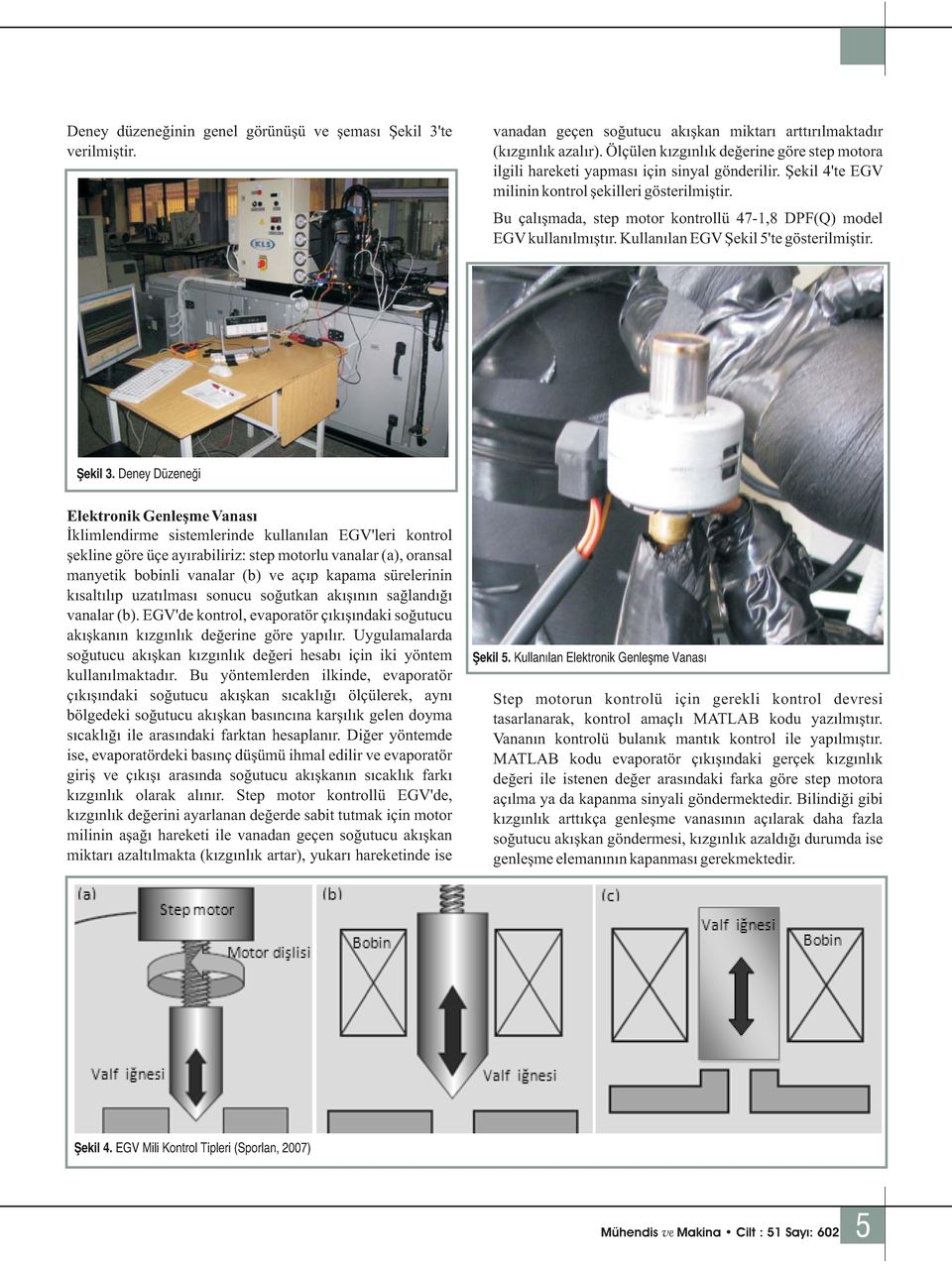 Bu çalışmada, step motor kontrollü 47-1,8 DPF(Q) model EGV kullanılmıştır. Kullanılan EGV Şekil 5'te gösterilmiştir. Şekil 3.