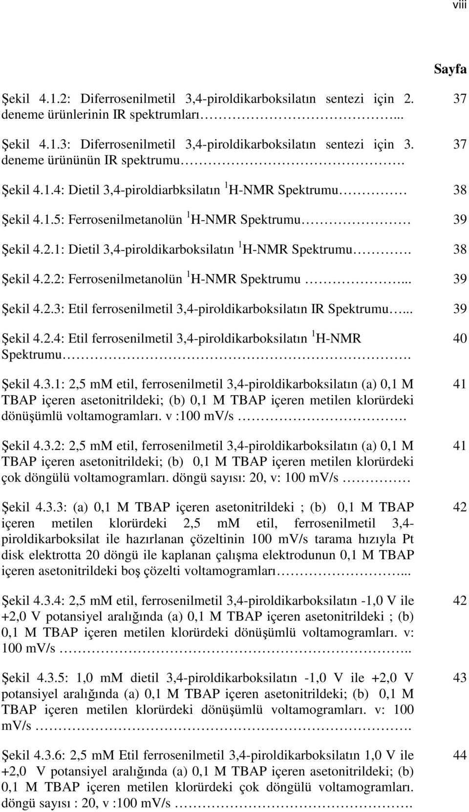 1: Dietil 3,4-piroldikarboksilatın 1 H-NMR Spektrumu. 38 Şekil 4.2.2: Ferrosenilmetanolün 1 H-NMR Spektrumu... 39 Şekil 4.2.3: Etil ferrosenilmetil 3,4-piroldikarboksilatın IR Spektrumu... 39 Şekil 4.2.4: Etil ferrosenilmetil 3,4-piroldikarboksilatın 1 H-NMR Spektrumu.