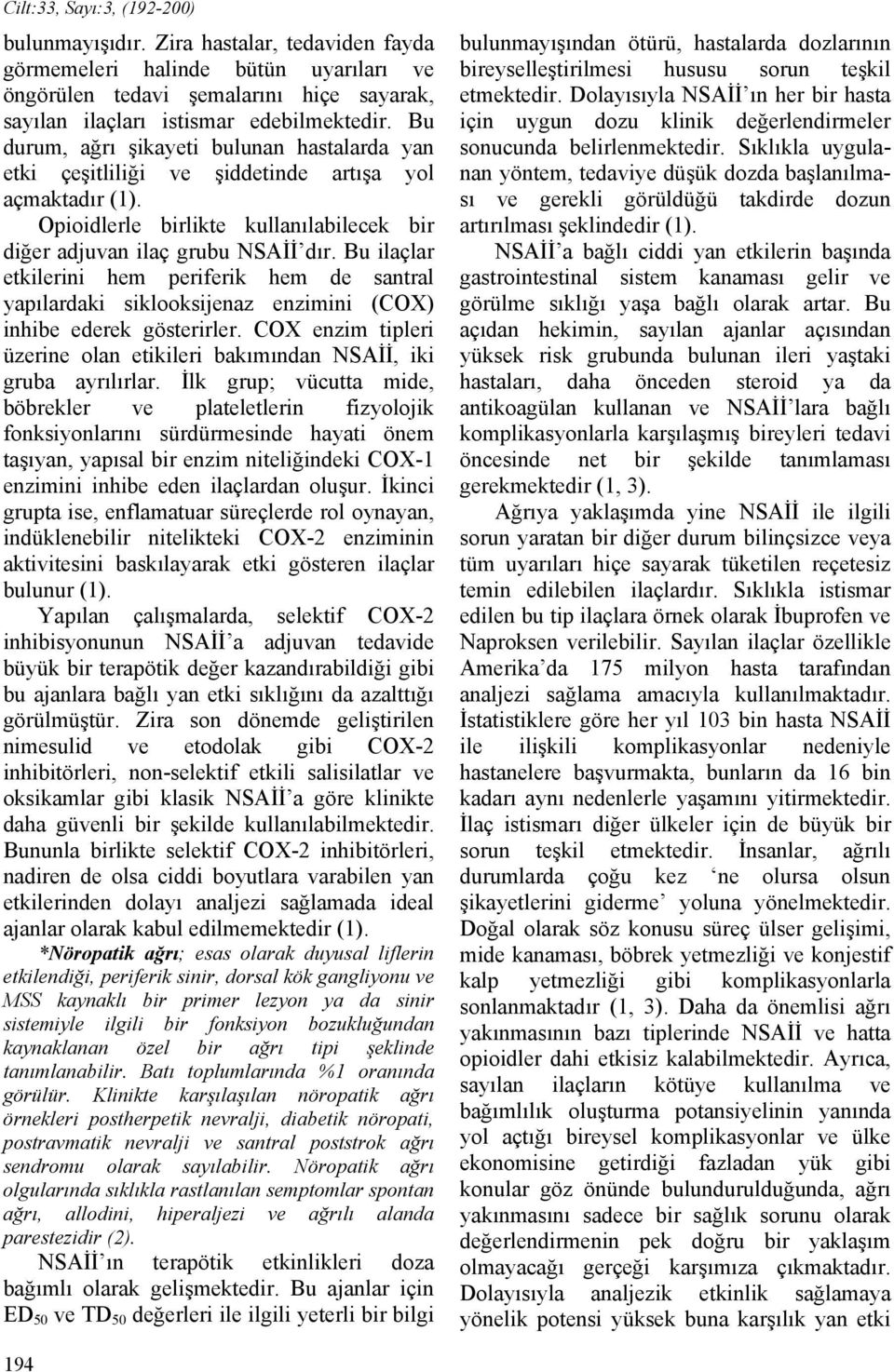 Bu ilaçlar etkilerini hem periferik hem de santral yapılardaki siklooksijenaz enzimini (COX) inhibe ederek gösterirler. COX enzim tipleri üzerine olan etikileri bakımından NSAİİ, iki gruba ayrılırlar.