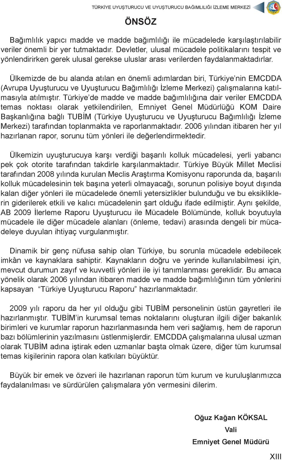 Ülkemizde de bu alanda atılan en önemli adımlardan biri, Türkiye nin EMCDDA (Avrupa Uyuşturucu ve Uyuşturucu Bağımlılığı İzleme Merkezi) çalışmalarına katılmasıyla atılmıştır.