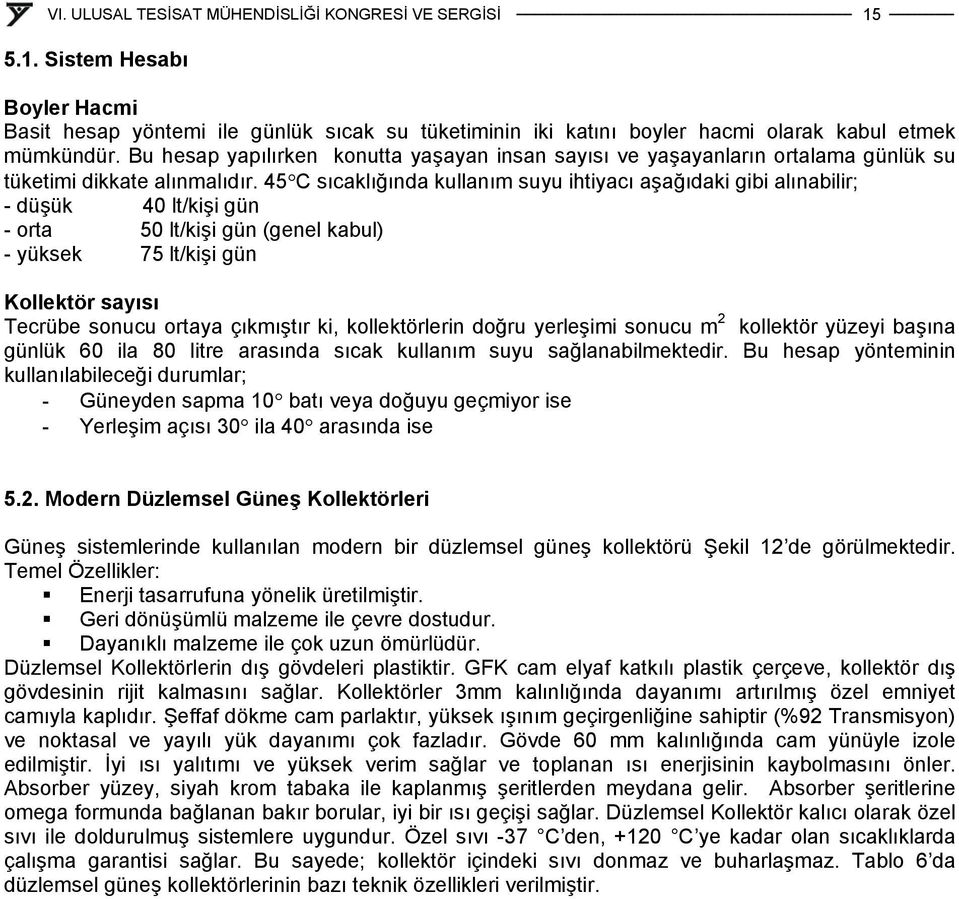 45 C sıcaklığında kullanım suyu ihtiyacı aşağıdaki gibi alınabilir; - düşük 40 lt/kişi gün - orta 50 lt/kişi gün (genel kabul) - yüksek 75 lt/kişi gün Kollektör sayısı Tecrübe sonucu ortaya çıkmıştır