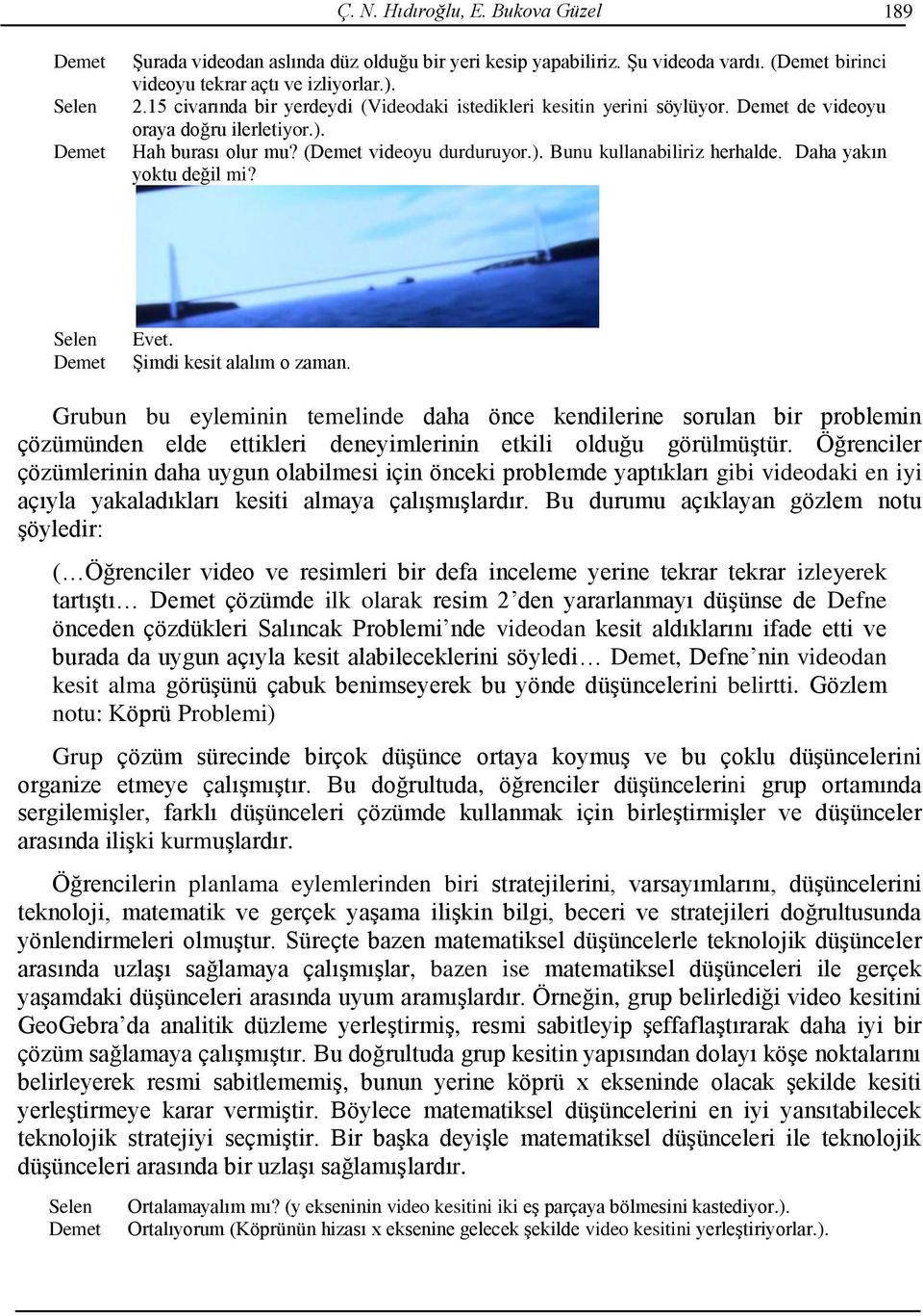 Daha yakın yktu değil mi? Evet. Şimdi kesit alalım zaman. Grubun bu eyleminin temelinde daha önce kendilerine srulan bir prblemin çözümünden elde ettikleri deneyimlerinin etkili lduğu görülmüştür.