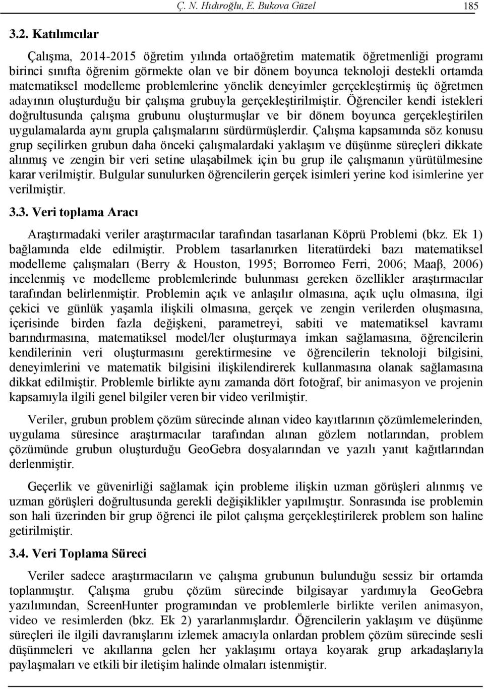 prblemlerine yönelik deneyimler gerçekleştirmiş üç öğretmen adayının luşturduğu bir çalışma grubuyla gerçekleştirilmiştir.