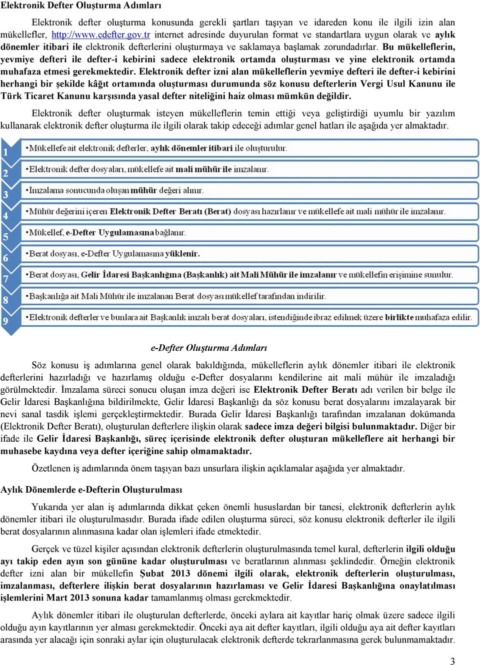 Bu mükelleflerin, yevmiye defteri ile defter-i kebirini sadece elektronik ortamda oluşturması ve yine elektronik ortamda muhafaza etmesi gerekmektedir.