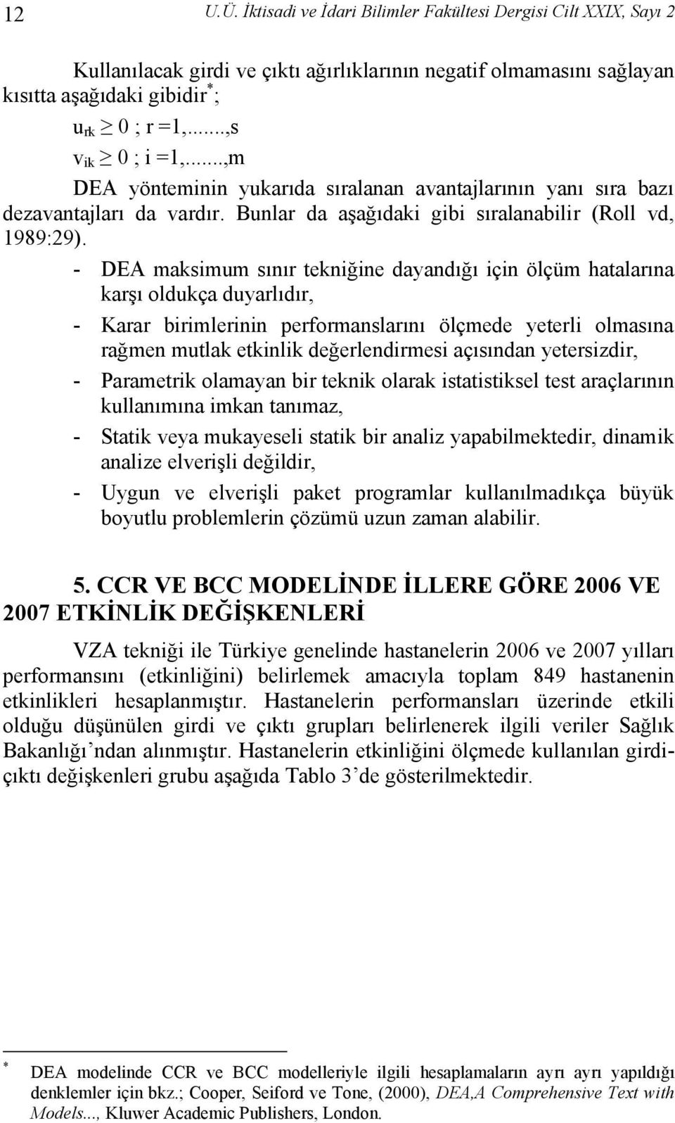 - DEA maksimum sınır tekniğine dayandığı için ölçüm hatalarına karşı oldukça duyarlıdır, - Karar birimlerinin performanslarını ölçmede yeterli olmasına rağmen mutlak etkinlik değerlendirmesi