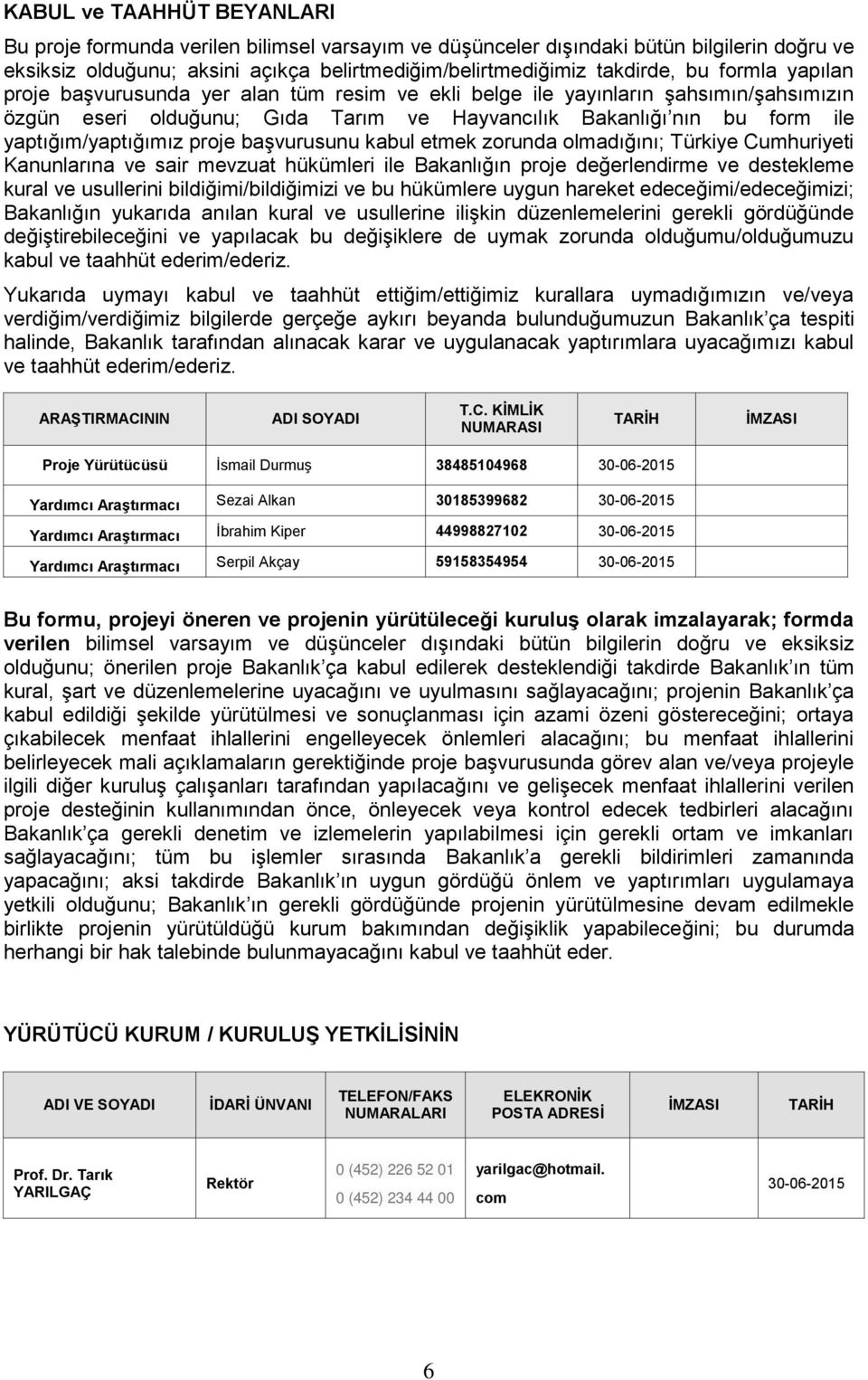 proje başvurusunu kabul etmek zorunda olmadığını; Türkiye Cumhuriyeti Kanunlarına ve sair mevzuat hükümleri ile Bakanlığın proje değerlendirme ve destekleme kural ve usullerini bildiğimi/bildiğimizi