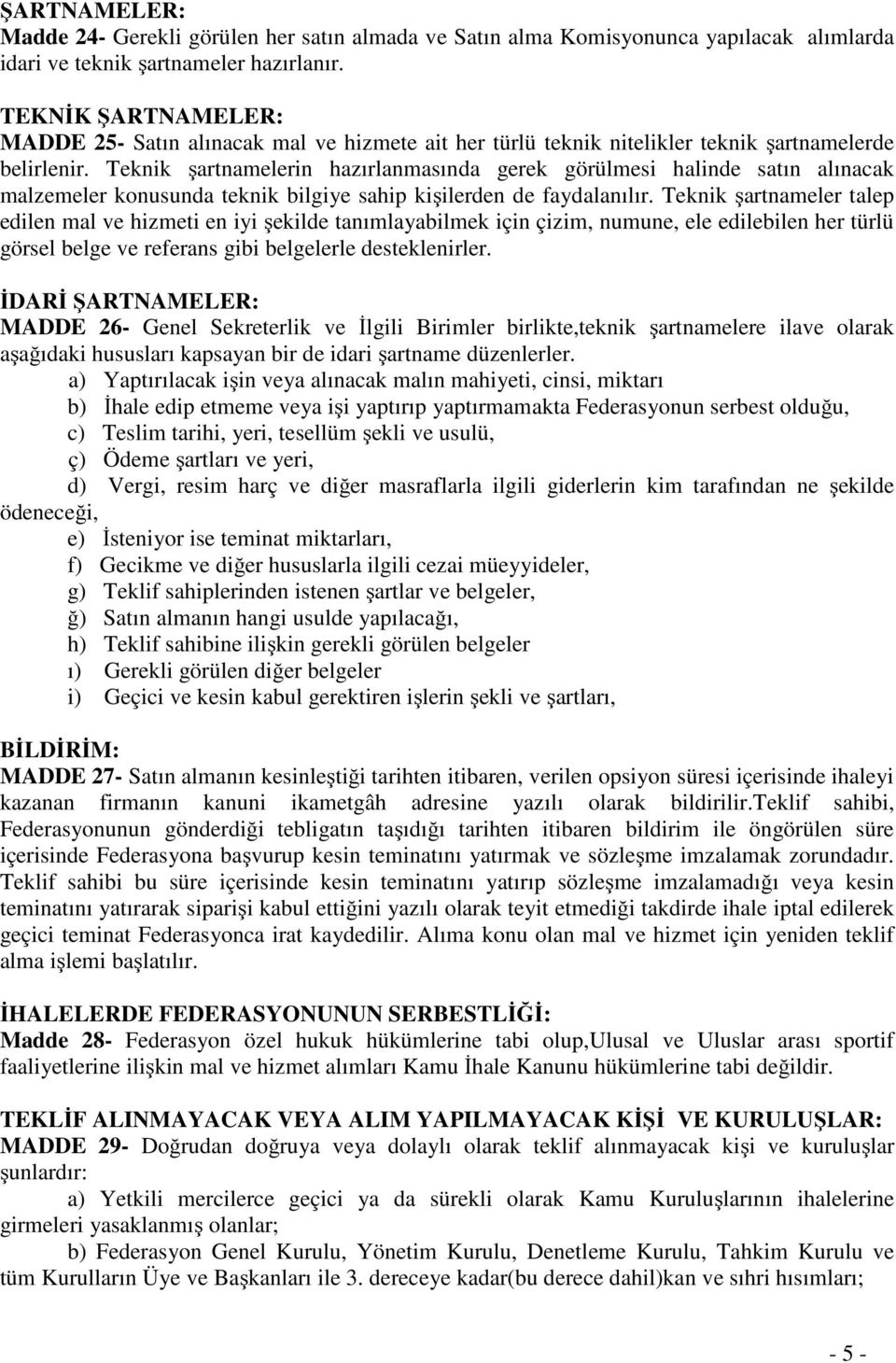 Teknik şartnamelerin hazırlanmasında gerek görülmesi halinde satın alınacak malzemeler konusunda teknik bilgiye sahip kişilerden de faydalanılır.