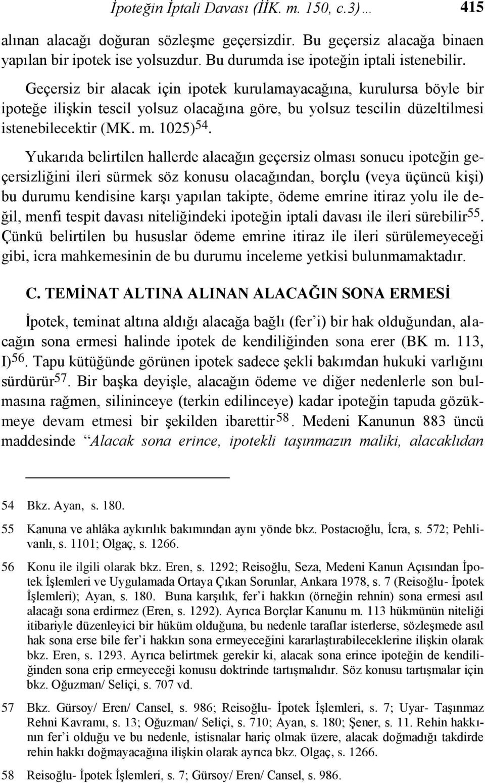 Yukarıda belirtilen hallerde alacağın geçersiz olması sonucu ipoteğin geçersizliğini ileri sürmek söz konusu olacağından, borçlu (veya üçüncü kişi) bu durumu kendisine karşı yapılan takipte, ödeme