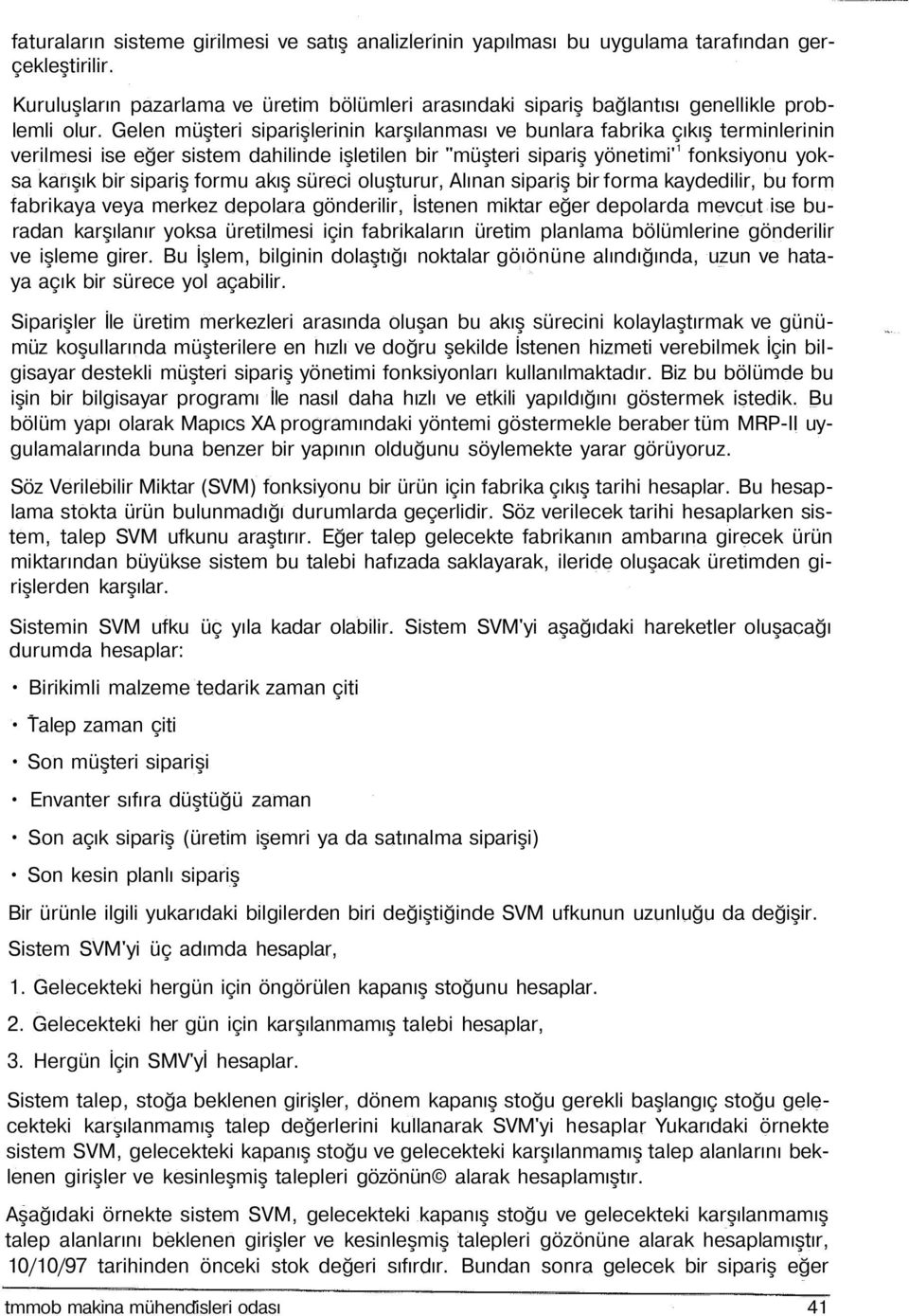 Gelen müşteri siparişlerinin karşılanması ve bunlara fabrika çıkış terminlerinin verilmesi ise eğer sistem dahilinde işletilen bir "müşteri sipariş yönetimi' 1 fonksiyonu yoksa karışık bir sipariş