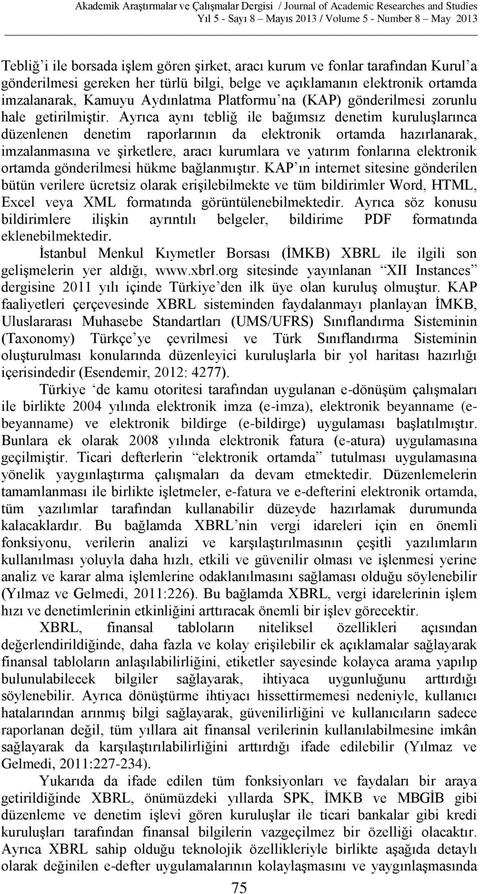 Ayrıca aynı tebliğ ile bağımsız denetim kuruluşlarınca düzenlenen denetim raporlarının da elektronik ortamda hazırlanarak, imzalanmasına ve şirketlere, aracı kurumlara ve yatırım fonlarına elektronik