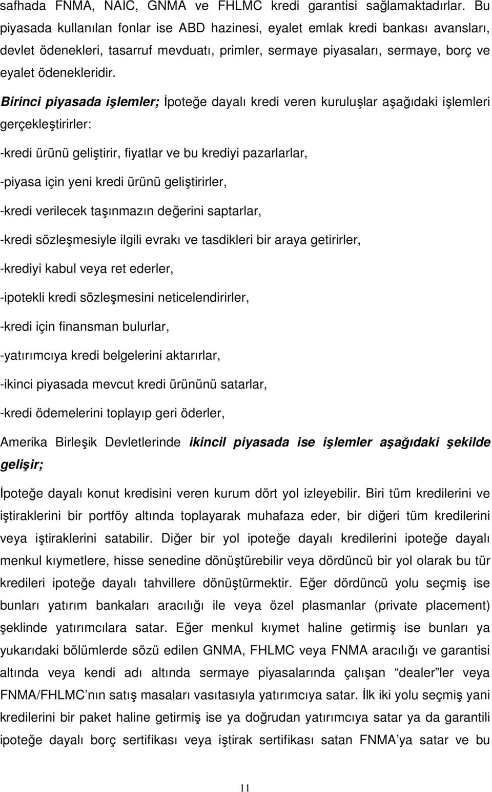 Birinci piyasada işlemler; İpoteğe dayalı kredi veren kuruluşlar aşağıdaki işlemleri gerçekleştirirler: -kredi ürünü geliştirir, fiyatlar ve bu krediyi pazarlarlar, -piyasa için yeni kredi ürünü