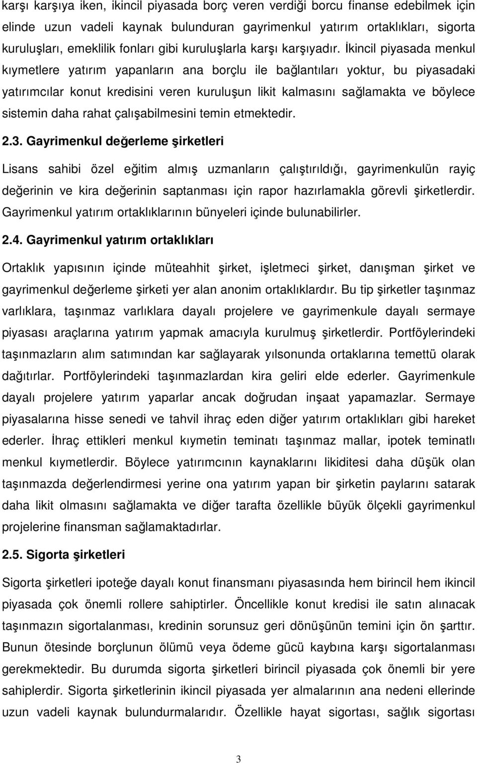 İkincil piyasada menkul kıymetlere yatırım yapanların ana borçlu ile bağlantıları yoktur, bu piyasadaki yatırımcılar konut kredisini veren kuruluşun likit kalmasını sağlamakta ve böylece sistemin