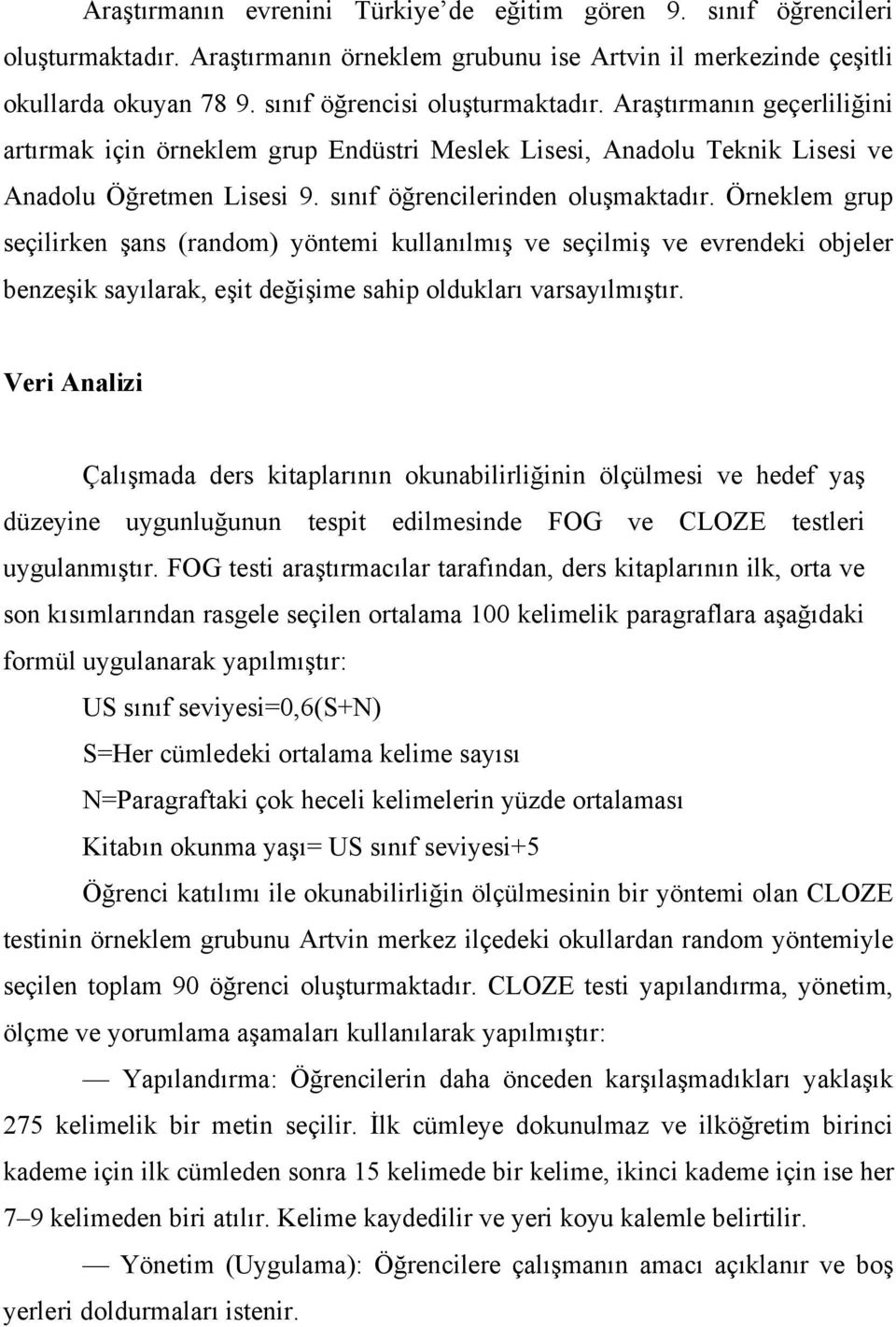 Örneklem grup seçilirken şans (random) yöntemi kullanılmış ve seçilmiş ve evrendeki objeler benzeşik sayılarak, eşit değişime sahip oldukları varsayılmıştır.