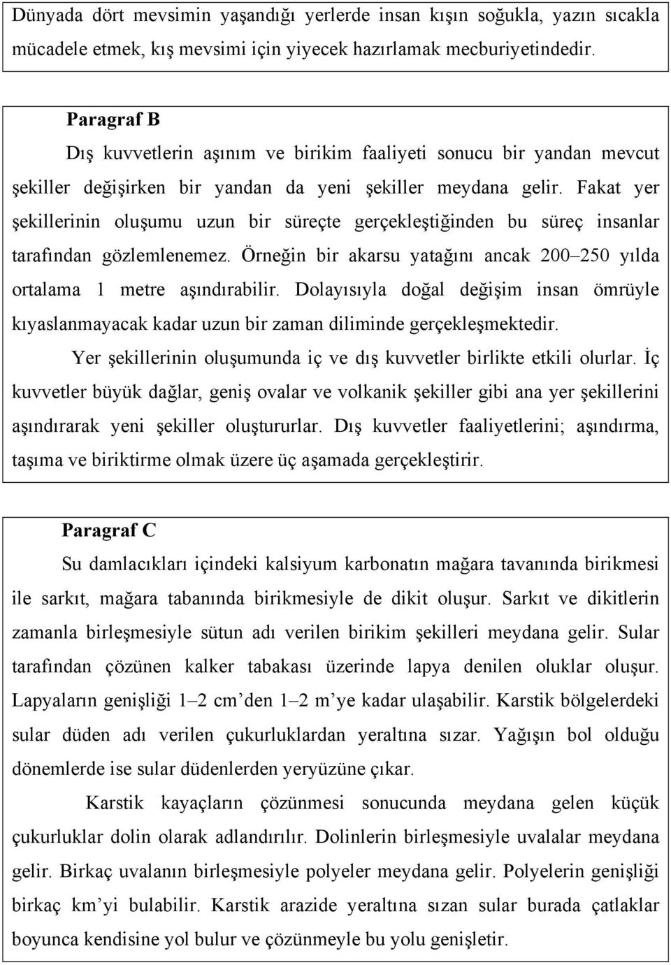 Fakat yer şekillerinin oluşumu uzun bir süreçte gerçekleştiğinden bu süreç insanlar tarafından gözlemlenemez. Örneğin bir akarsu yatağını ancak 200 250 yılda ortalama 1 metre aşındırabilir.