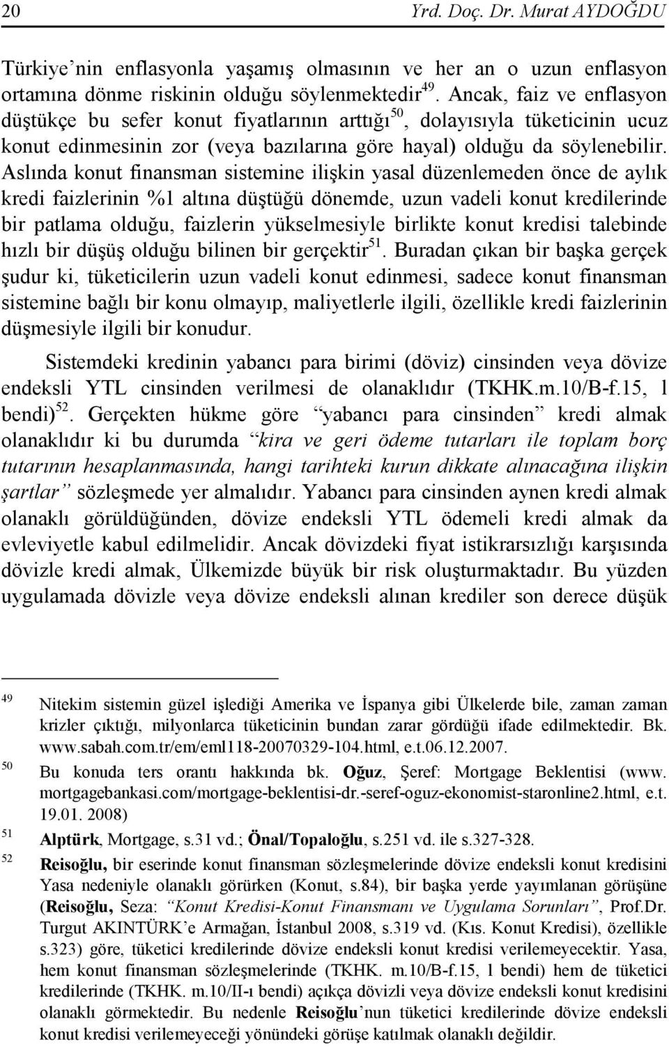 Aslında konut finansman sistemine ilişkin yasal düzenlemeden önce de aylık kredi faizlerinin %1 altına düştüğü dönemde, uzun vadeli konut kredilerinde bir patlama olduğu, faizlerin yükselmesiyle