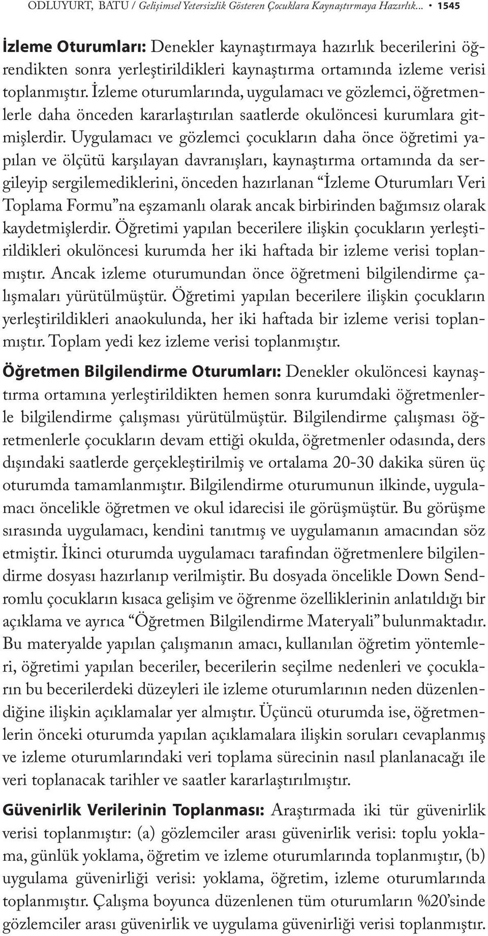 İzleme oturumlarında, uygulamacı ve gözlemci, öğretmenlerle daha önceden kararlaştırılan saatlerde okulöncesi kurumlara gitmişlerdir.