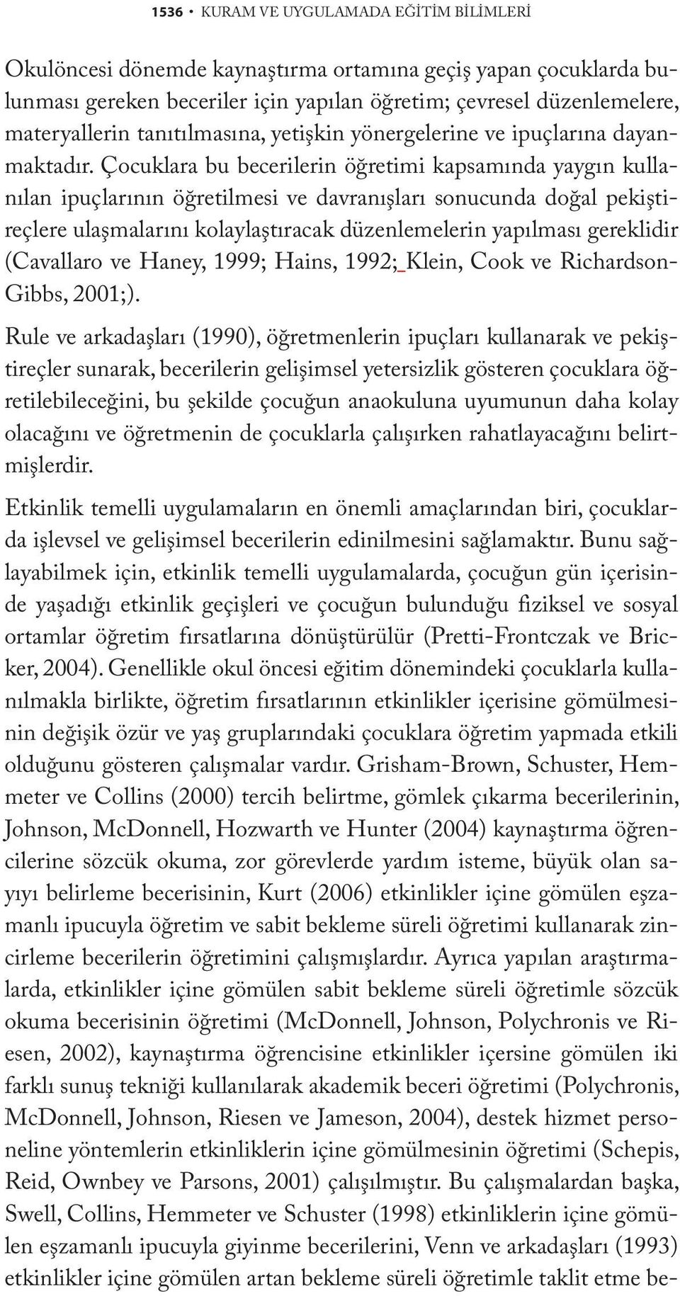 Çocuklara bu becerilerin öğretimi kapsamında yaygın kullanılan ipuçlarının öğretilmesi ve davranışları sonucunda doğal pekiştireçlere ulaşmalarını kolaylaştıracak düzenlemelerin yapılması gereklidir