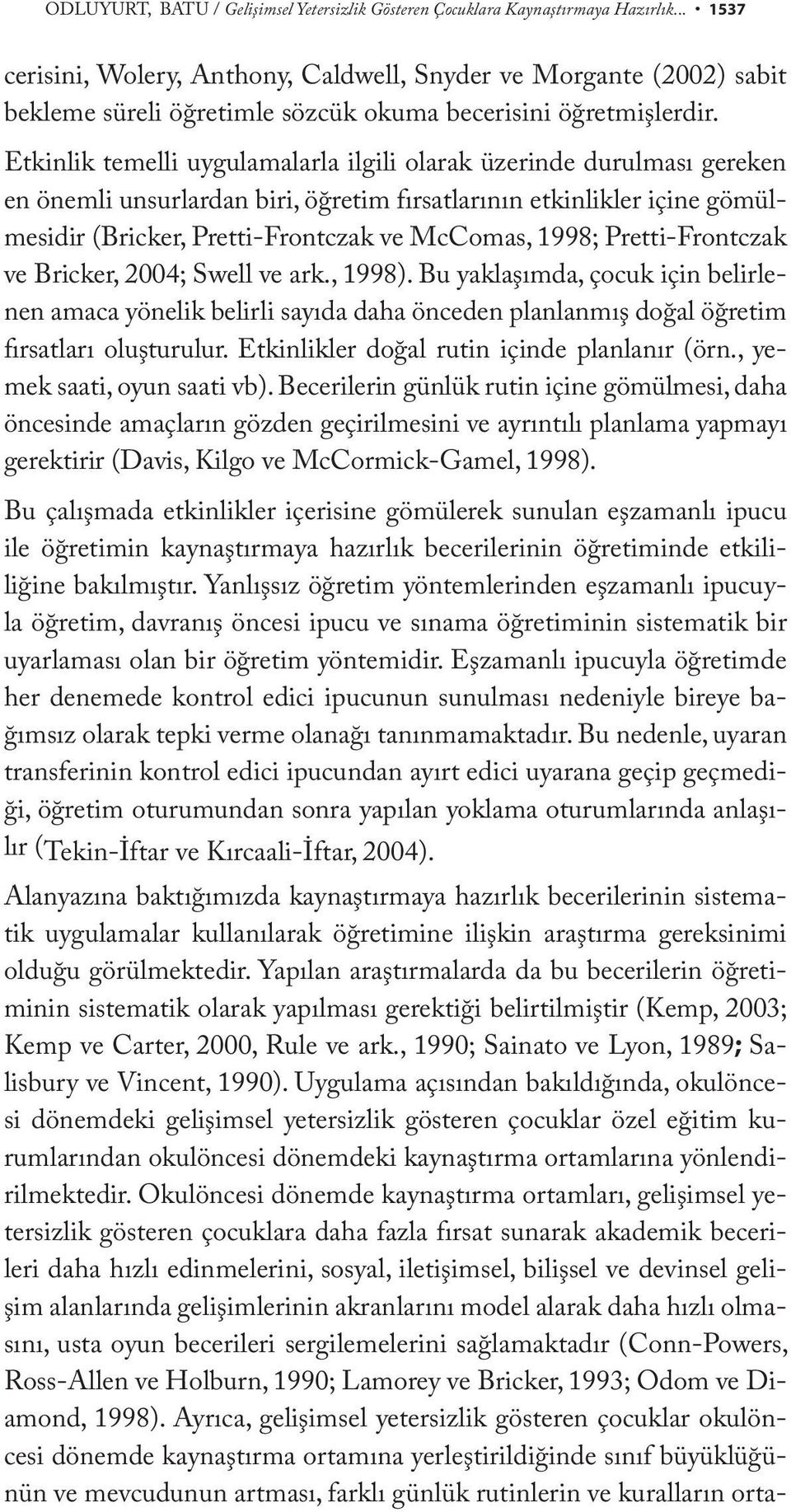 Etkinlik temelli uygulamalarla ilgili olarak üzerinde durulması gereken en önemli unsurlardan biri, öğretim fırsatlarının etkinlikler içine gömülmesidir (Bricker, Pretti-Frontczak ve McComas, 1998;