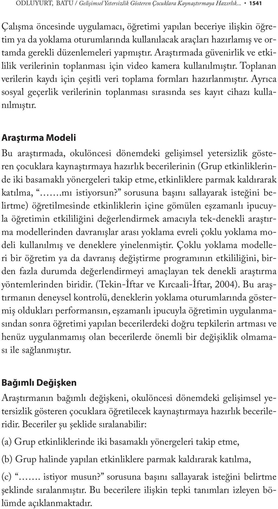 Araştırmada güvenirlik ve etkililik verilerinin toplanması için video kamera kullanılmıştır. Toplanan verilerin kaydı için çeşitli veri toplama formları hazırlanmıştır.