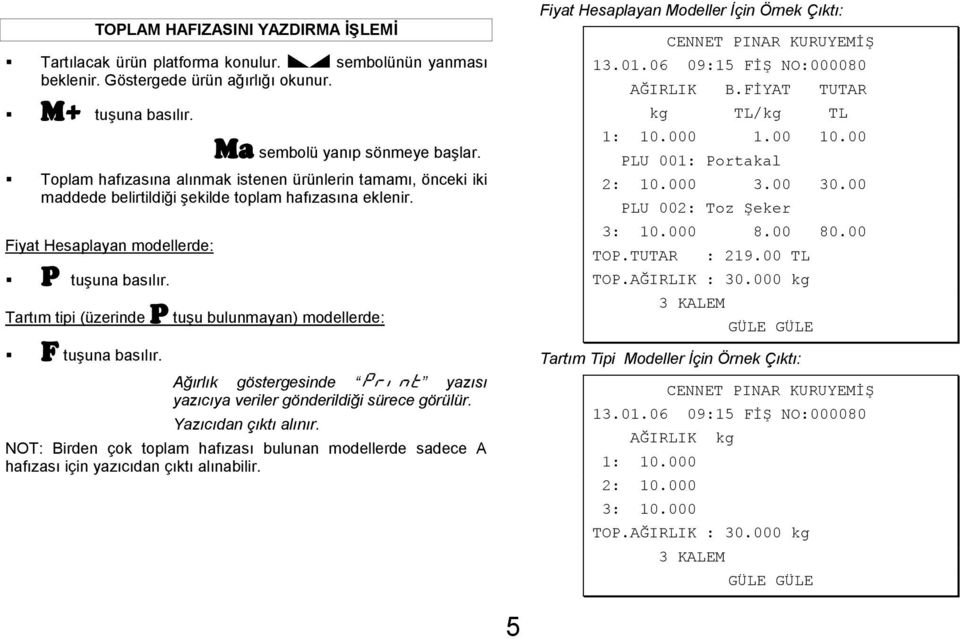 Tartım tipi (üzerinde P tuşu bulunmayan) modellerde: F tuşuna basılır. Ağırlık göstergesinde PRint yazısı yazıcıya veriler gönderildiği sürece görülür. Yazıcıdan çıktı alınır.