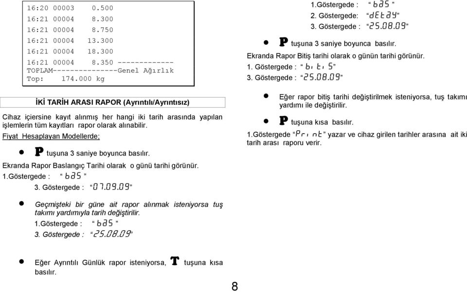 Fiyat Hesaplayan Modellerde; P tuşuna 3 saniye boyunca basılır. Ekranda Rapor Baslangıç Tarihi olarak o günü tarihi görünür. 3. Göstergede : 07.09.09 2. Göstergede: detay 3. Göstergede : 25.08.