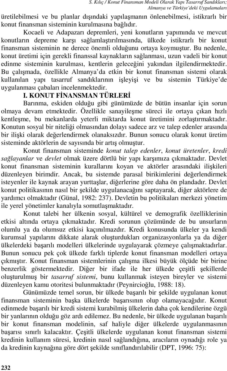 Kocaeli ve Adapazarı depremleri, yeni konutların yapımında ve mevcut konutların depreme karşı sağlamlaştırılmasında, ülkede istikrarlı bir konut finansman sisteminin ne derece önemli olduğunu ortaya