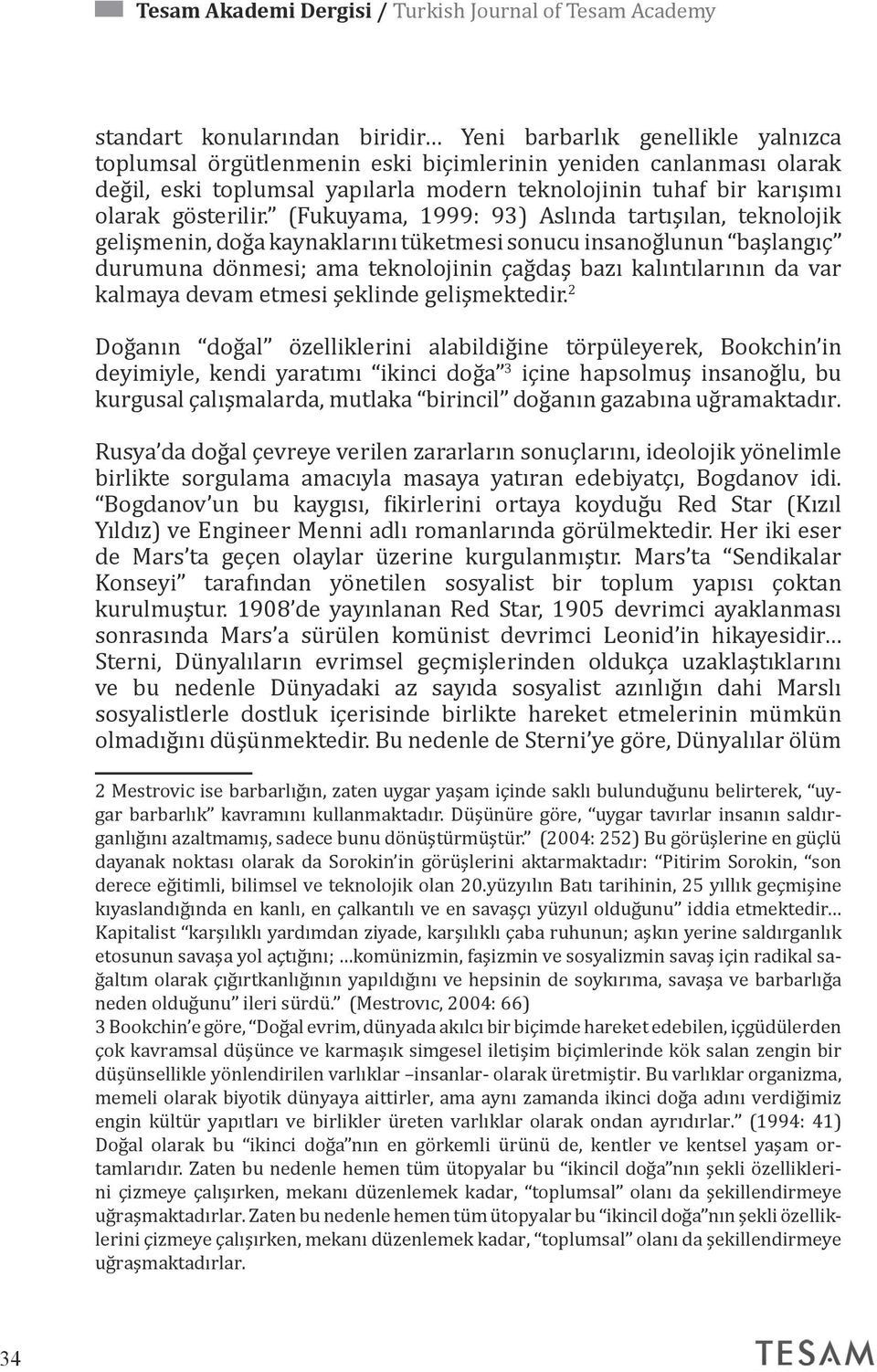 (Fukuyama, 1999: 93) Aslında tartışılan, teknolojik gelişmenin, doğa kaynaklarını tüketmesi sonucu insanoğlunun başlangıç durumuna dönmesi; ama teknolojinin çağdaş bazı kalıntılarının da var kalmaya