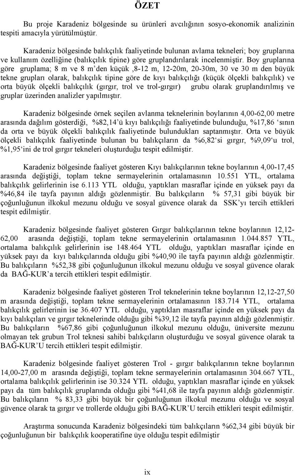 Boy gruplarına göre gruplama; 8 m ve 8 m den küçük,8-12 m, 12-20m, 20-30m, 30 ve 30 m den büyük tekne grupları olarak, balıkçılık tipine göre de kıyı balıkçılığı (küçük ölçekli balıkçılık) ve orta