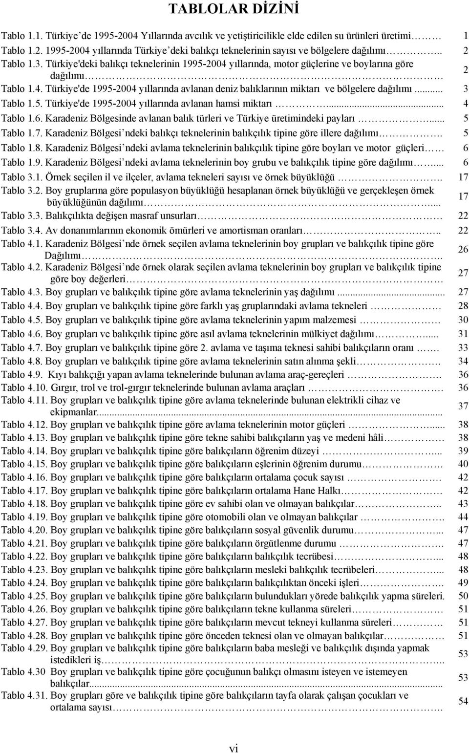 .. 3 Tablo 1.5. Türkiye'de 1995-2004 yıllarında avlanan hamsi miktarı... 4 Tablo 1.6. Karadeniz Bölgesinde avlanan balık türleri ve Türkiye üretimindeki payları... 5 Tablo 1.7.