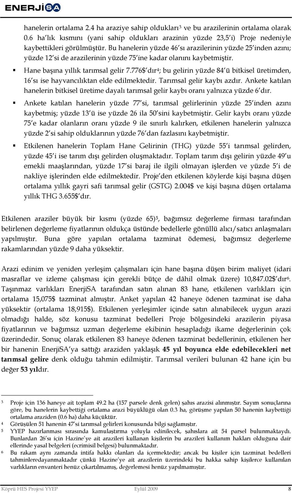 776$ dır4; bu gelirin yüzde 84 ü bitkisel üretimden, 16 sı ise hayvancılıktan elde edilmektedir. Tarımsal gelir kaybı azdır.