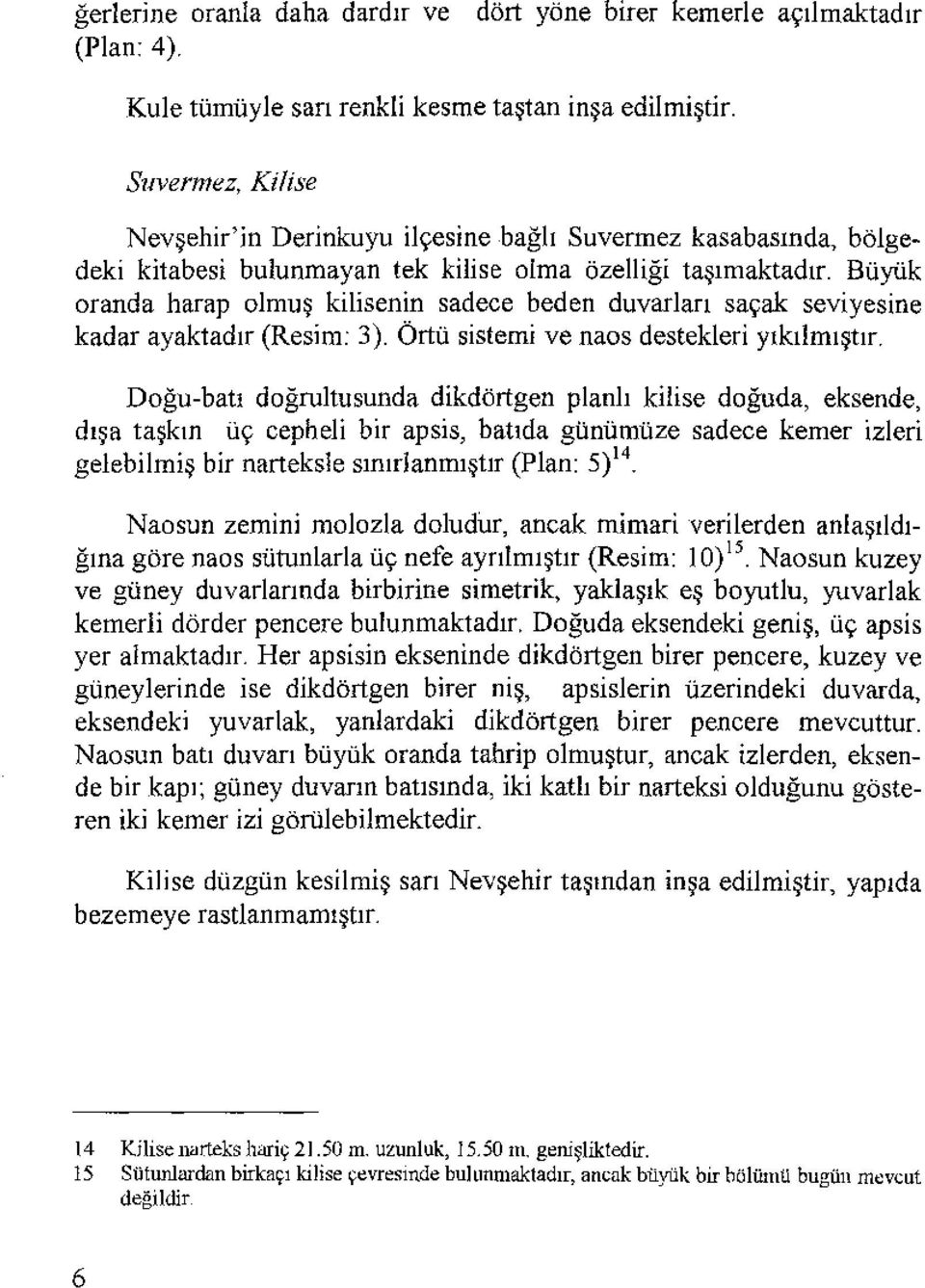 Büyük oranda harap olmuş kilisenin sadece beden duvarları saçak seviyesine kadar ayaktadır (Resim: 3). Örtü sistemi ve naos destekleri yıkılmıştır.