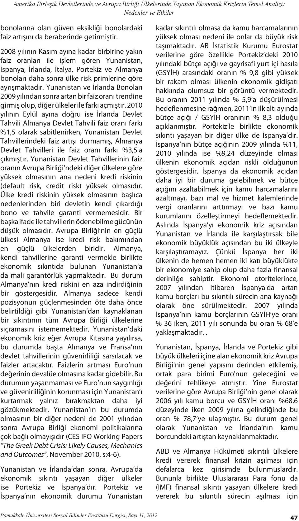 2008 yılının Kasım ayına kadar birbirine yakın faiz oranları ile işlem gören Yunanistan, İspanya, İrlanda, İtalya, Portekiz ve Almanya bonoları daha sonra ülke risk primlerine göre ayrışmaktadır.