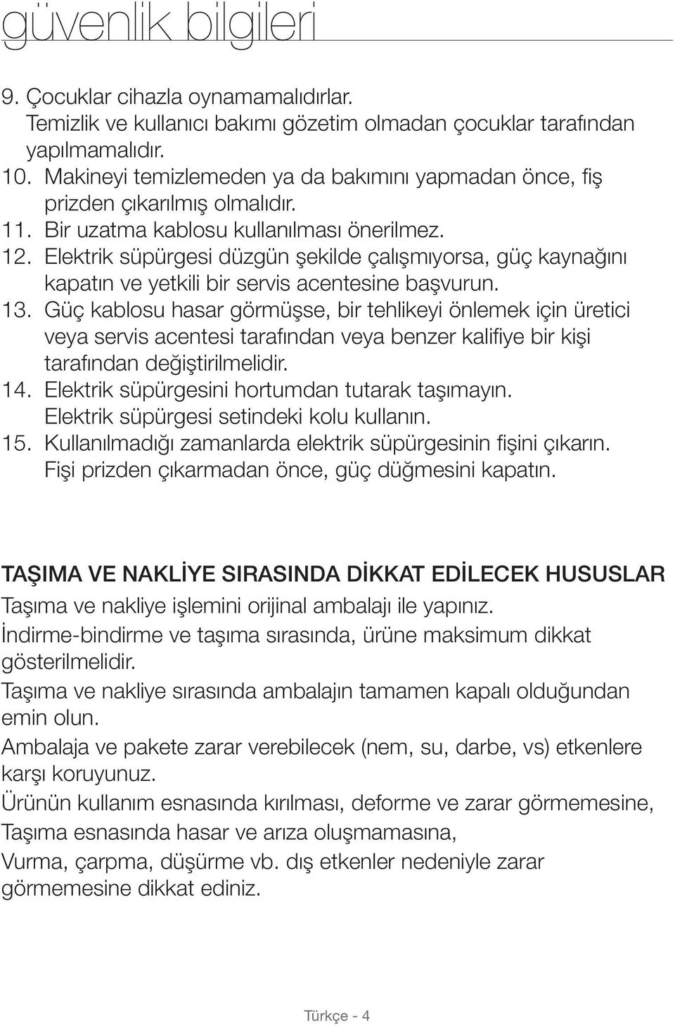 Elektrik süpürgesi düzgün şekilde çalışmıyorsa, güç kaynağını kapatın ve yetkili bir servis acentesine başvurun. 13.