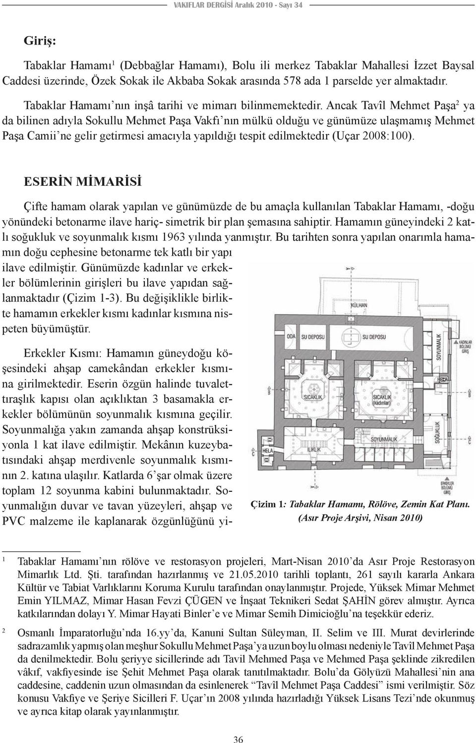 Ancak Tavîl Mehmet Paşa 2 ya da bilinen adıyla Sokullu Mehmet Paşa Vakfı nın mülkü olduğu ve günümüze ulaşmamış Mehmet Paşa Camii ne gelir getirmesi amacıyla yapıldığı tespit edilmektedir (Uçar