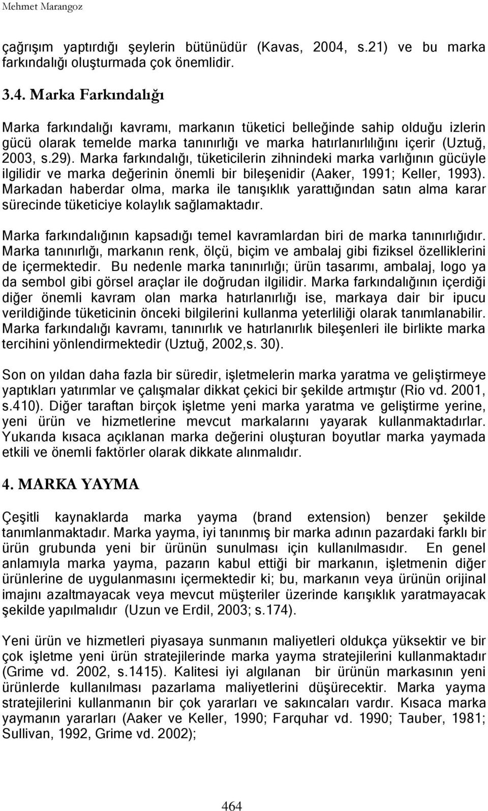 Marka Farkındalığı Marka farkındalığı kavramı, markanın tüketici belleğinde sahip olduğu izlerin gücü olarak temelde marka tanınırlığı ve marka hatırlanırlılığını içerir (Uztuğ, 2003, s.29).