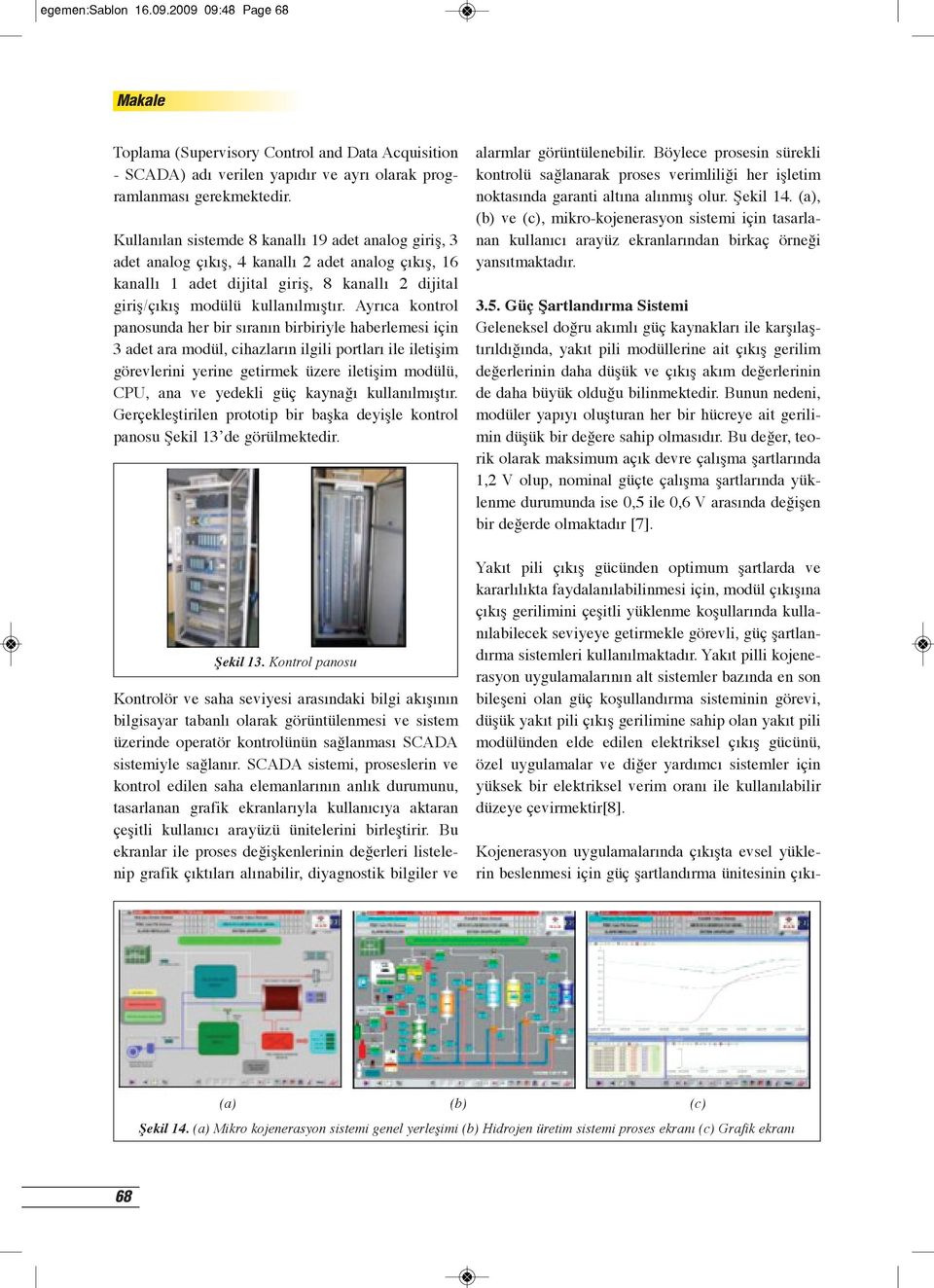 Ayrıca kontrol panosunda her bir sıranın birbiriyle haberlemesi için 3 adet ara modül, cihazların ilgili portları ile iletişim görevlerini yerine getirmek üzere iletişim modülü, CPU, ana ve yedekli