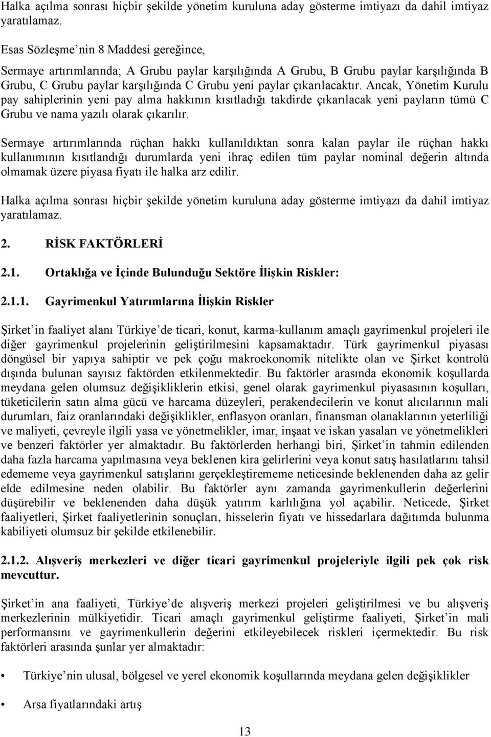 Ancak, Yönetim Kurulu pay sahiplerinin yeni pay alma hakkının kısıtladığı takdirde çıkarılacak yeni payların tümü C Grubu ve nama yazılı olarak çıkarılır.