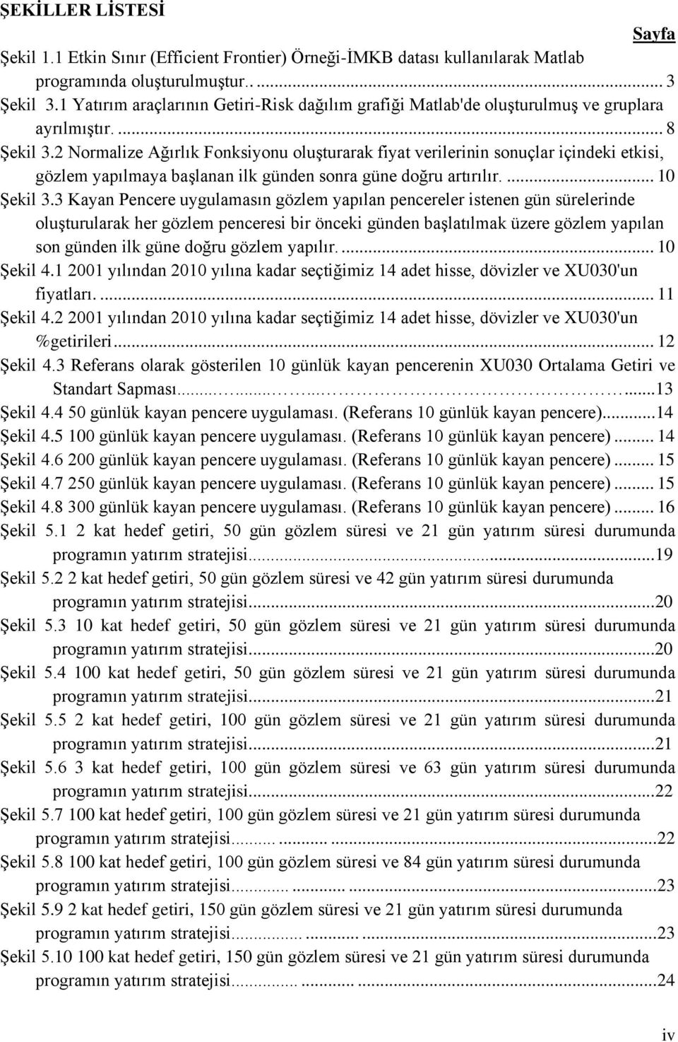 2 Normalize Ağırlık Fonksiyonu oluģturarak fiyat verilerinin sonuçlar içindeki etkisi, gözlem yapılmaya baģlanan ilk günden sonra güne doğru artırılır.... 10 ġekil 3.