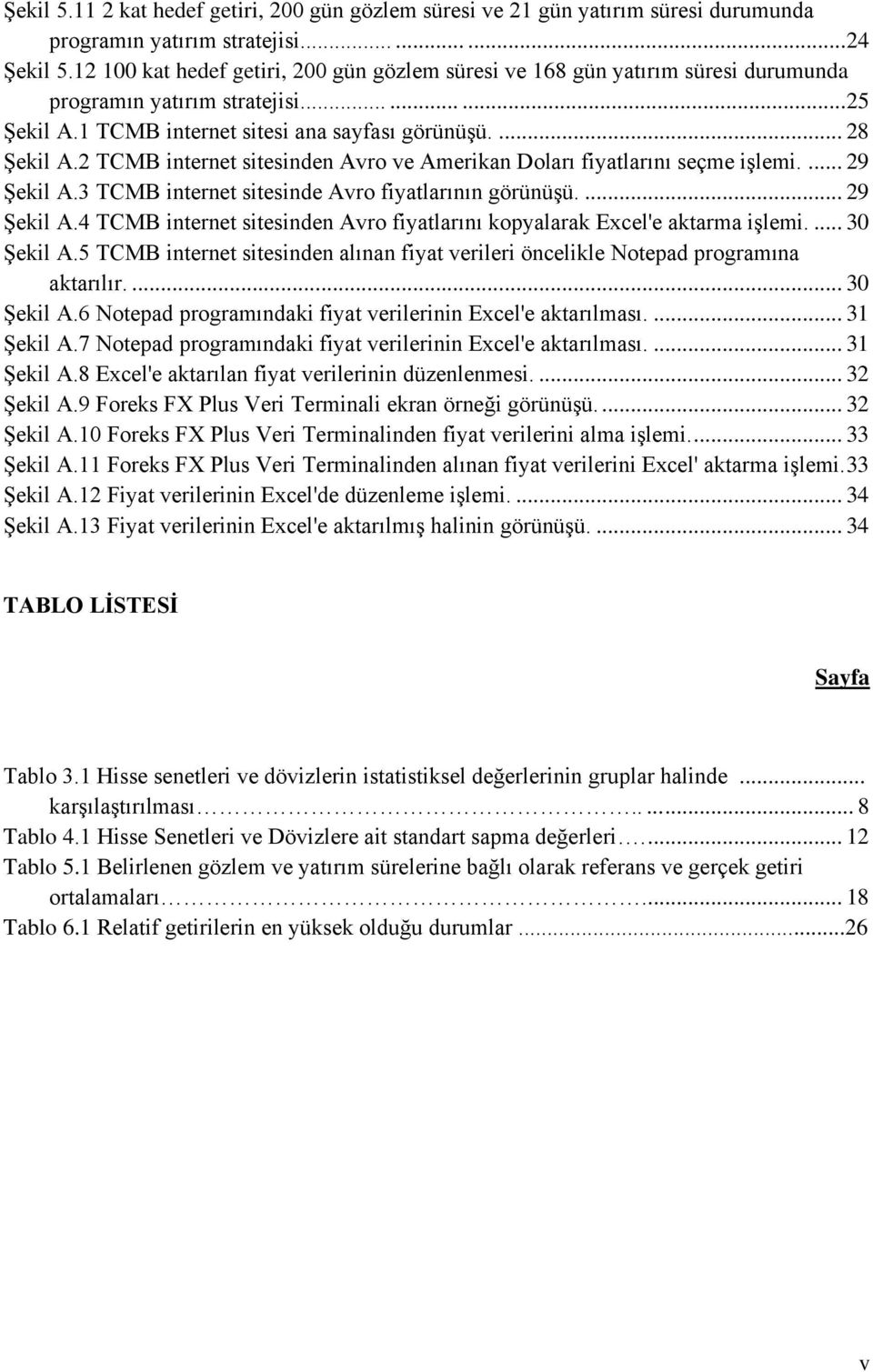 2 TCMB internet sitesinden Avro ve Amerikan Doları fiyatlarını seçme iģlemi.... 29 ġekil A.3 TCMB internet sitesinde Avro fiyatlarının görünüģü.... 29 ġekil A.4 TCMB internet sitesinden Avro fiyatlarını kopyalarak Excel'e aktarma iģlemi.