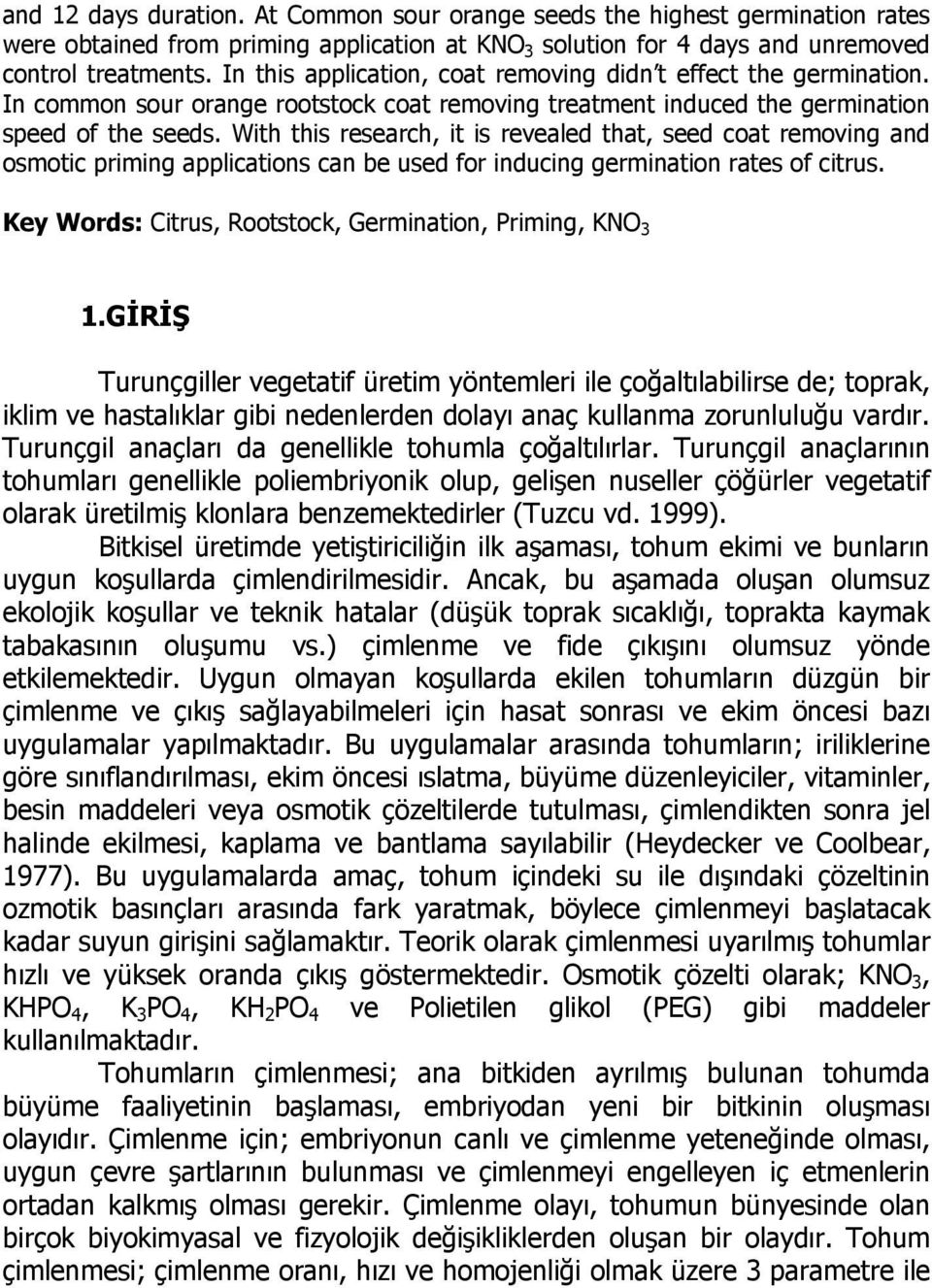 With this research, it is revealed that, seed coat removing and osmotic priming applications can be used for inducing germination rates of citrus.